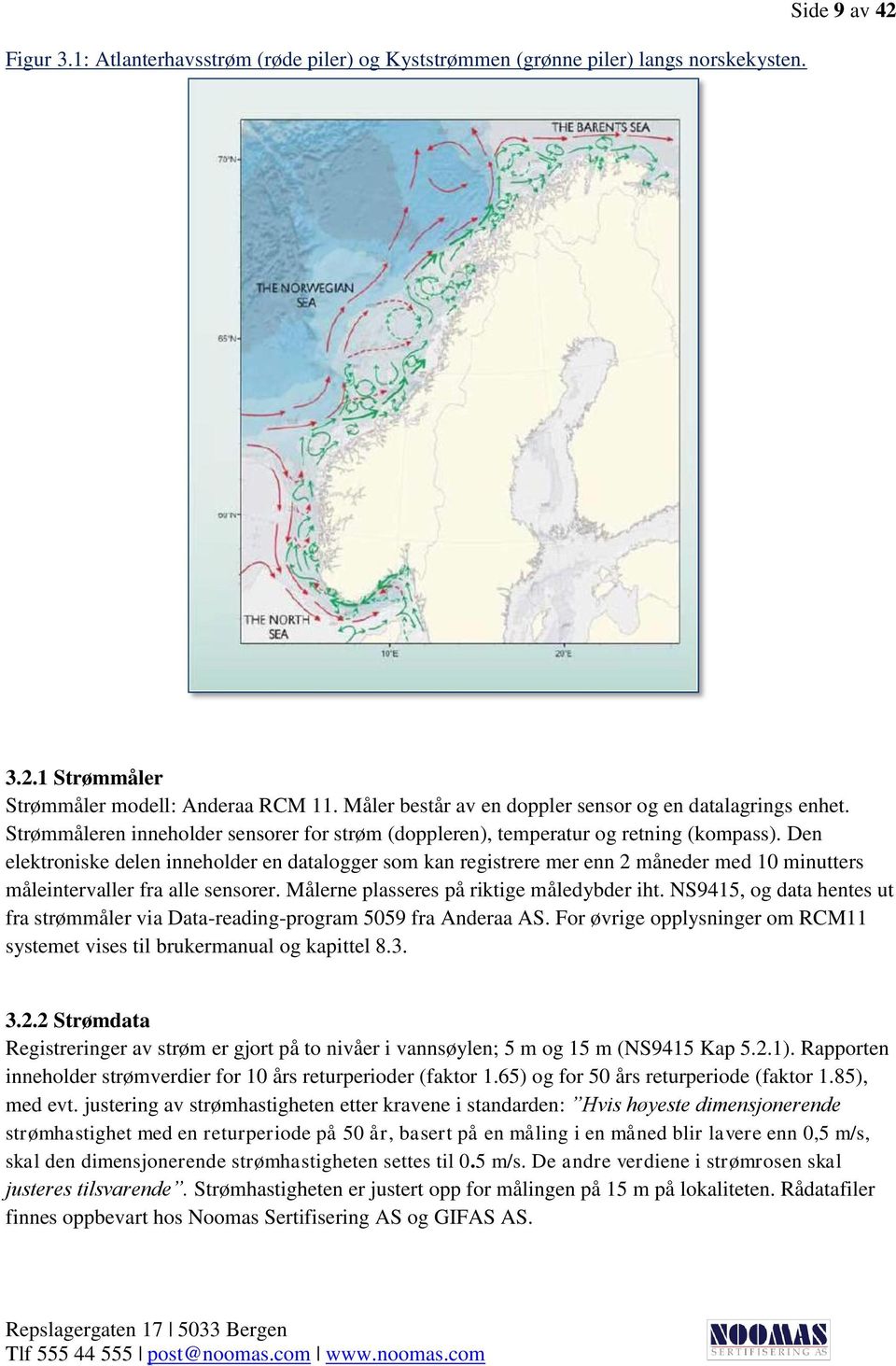 Den elektroniske delen inneholder en datalogger som kan registrere mer enn 2 måneder med 10 minutters måleintervaller fra alle sensorer. Målerne plasseres på riktige måledybder iht.