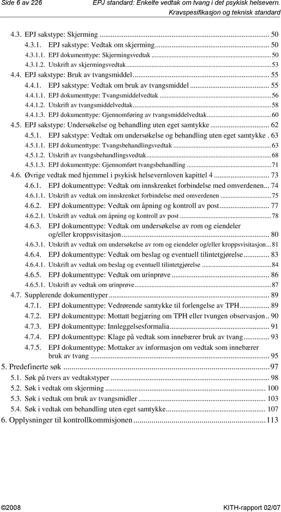 .. 56 4.4.1.2. Utskrift av tvangsmiddelvedtak... 58 4.4.1.3. EPJ dokumenttype: Gjennomføring av tvangsmiddelvedtak... 60 4.5. EPJ sakstype: Undersøkelse og behandling uten eget samtykke... 62 4.5.1. EPJ sakstype: Vedtak om undersøkelse og behandling uten eget samtykke.