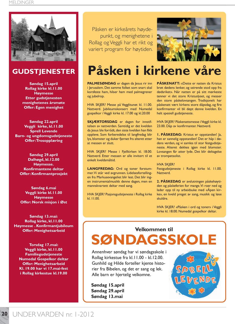 Det samme folket som snart skal korsfeste ham, hilser ham med palmegrener og jubelrop. HVA SKJER? Messe på Vegglitunet kl. 11.00. Nattverd. Jubileumskonsert med Numedal gospelkor i Veggli kirke kl.