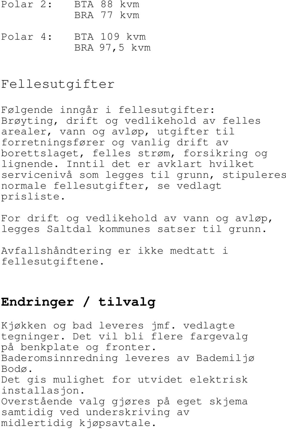 Inntil det er avklart hvilket servicenivå som legges til grunn, stipuleres normale fellesutgifter, se vedlagt prisliste.