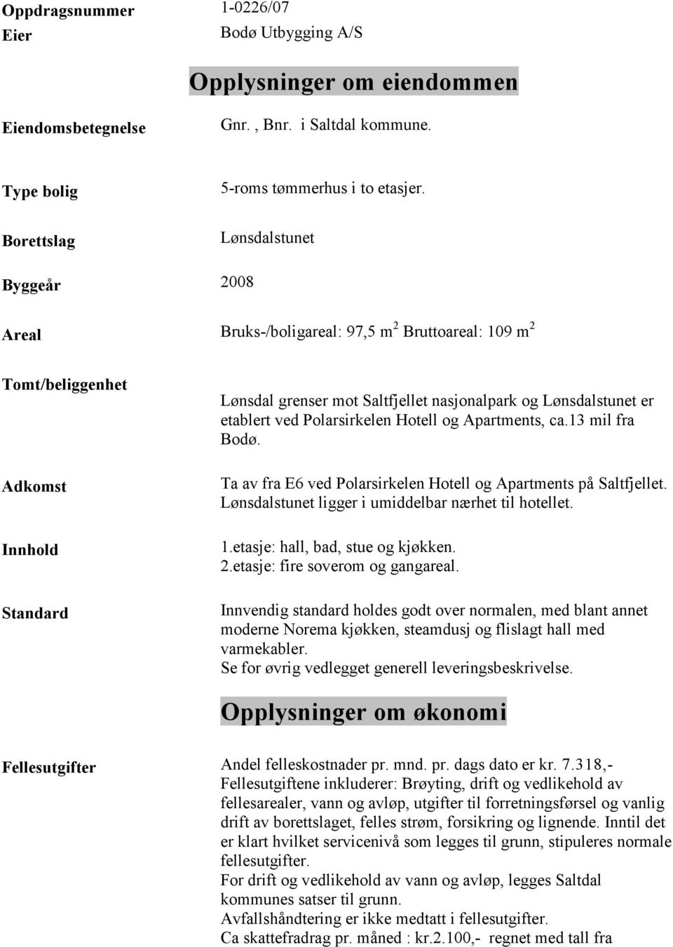 ved Polarsirkelen Hotell og Apartments, ca.13 mil fra Bodø. Ta av fra E6 ved Polarsirkelen Hotell og Apartments på Saltfjellet. Lønsdalstunet ligger i umiddelbar nærhet til hotellet. 1.