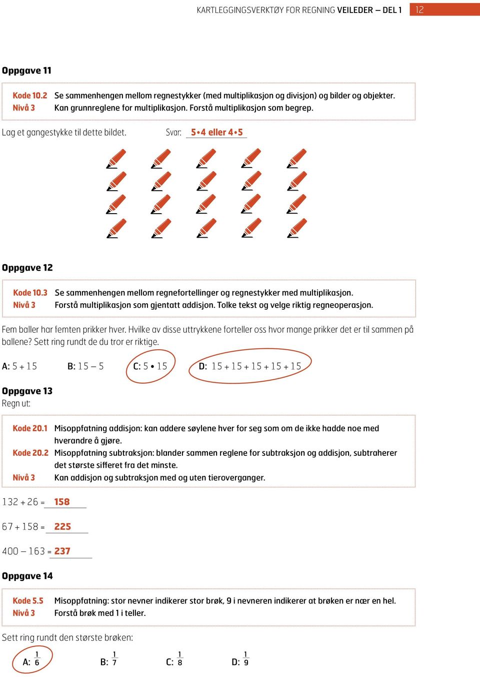 3 Nivå 3 Se sammenhengen mellom regnefortellinger og regnestykker med multiplikasjon. Forstå multiplikasjon som gjentatt addisjon. Tolke tekst og velge riktig regneoperasjon.