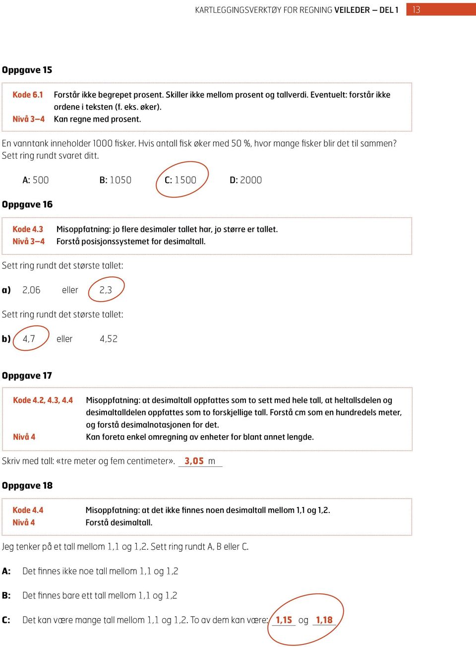 A: 500 B: 1050 C: 1500 D: 2000 Oppgave 16 Kode 4.3 Nivå 3 4 Misoppfatning: jo flere desimaler tallet har, jo større er tallet. Forstå posisjonssystemet for desimaltall.