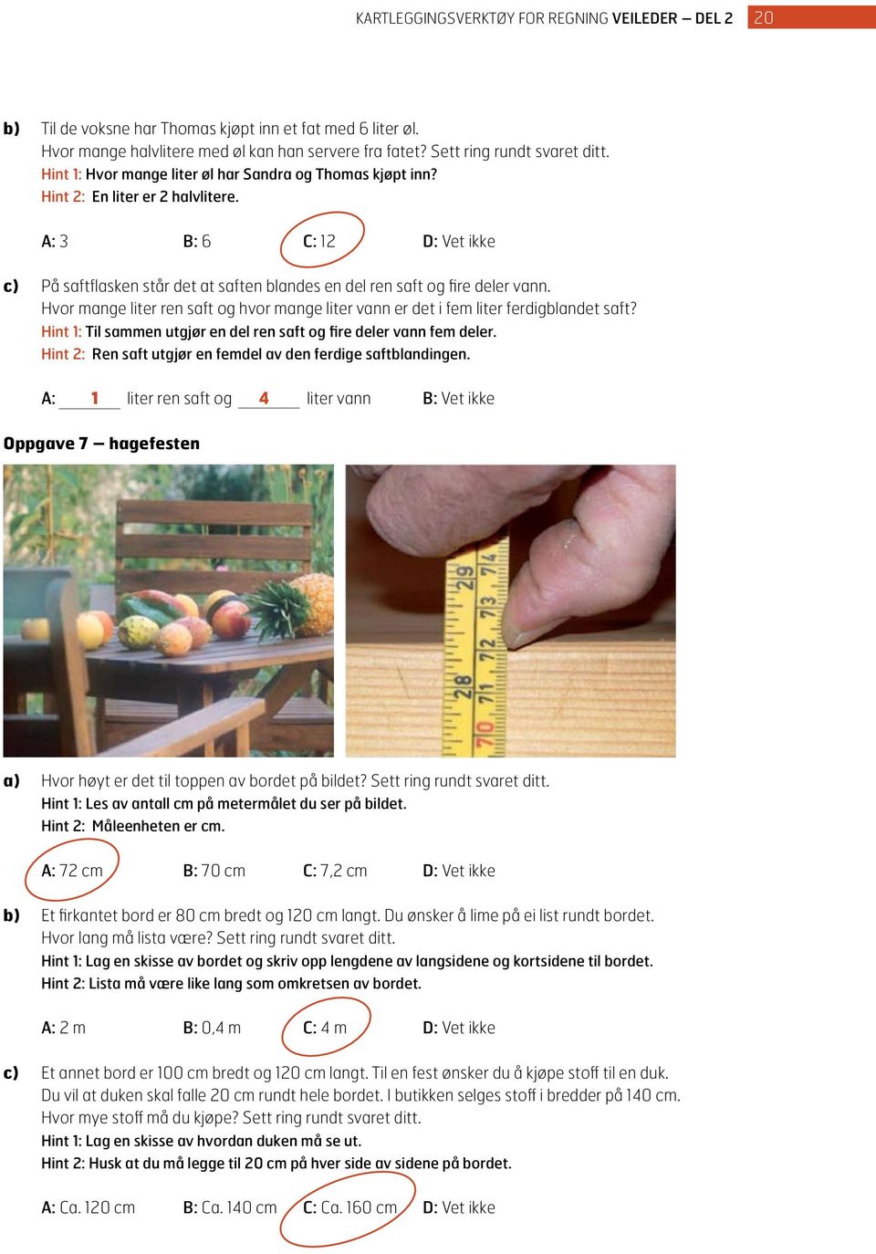 A: 3 B: 6 C: 12 D: Vet ikke c) På saftflasken står det at saften blandes en del ren saft og fire deler vann. Hvor mange liter ren saft og hvor mange liter vann er det i fem liter ferdigblandet saft?