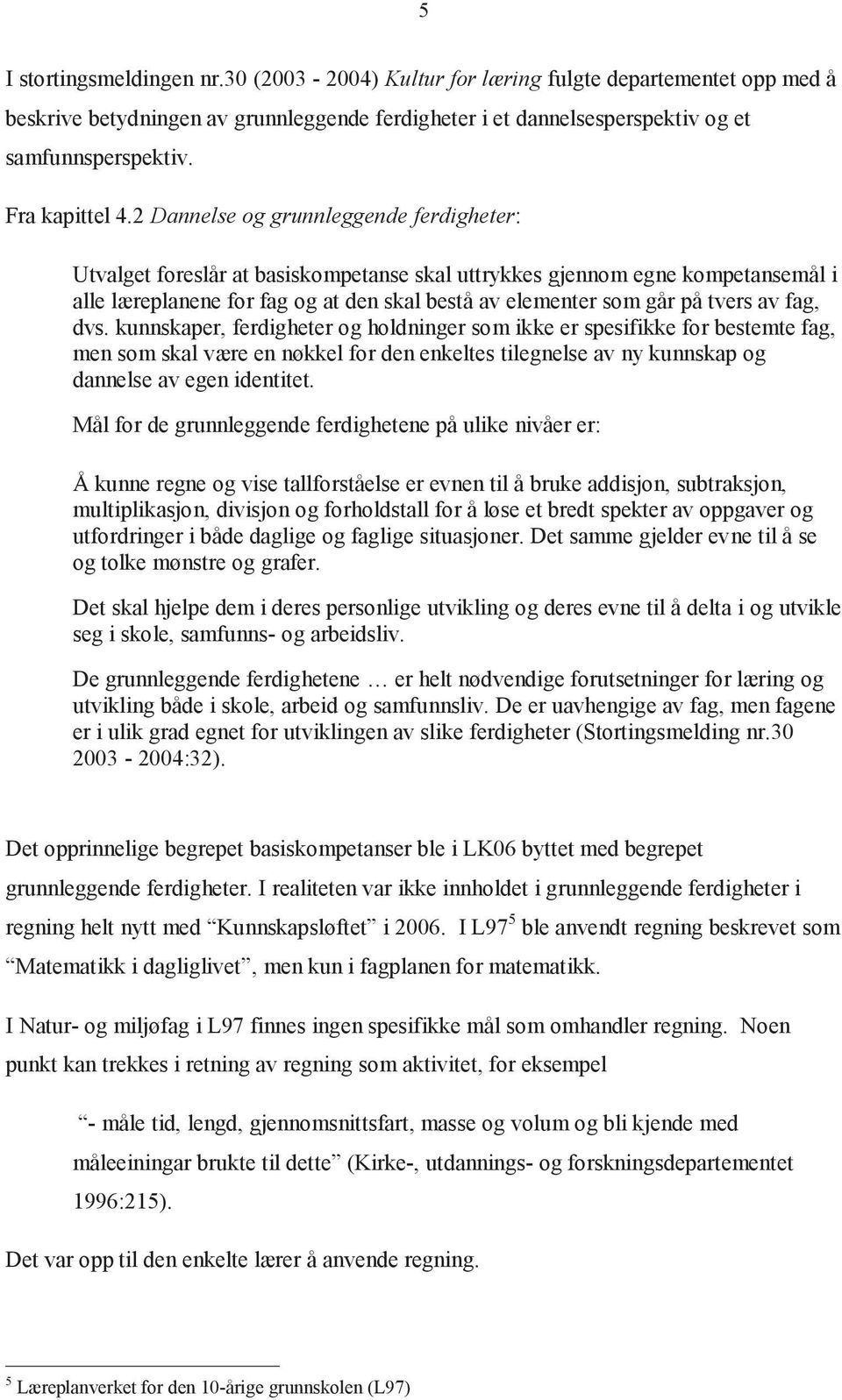 2 Dannelse og grunnleggende ferdigheter: Utvalget foreslår at basiskompetanse skal uttrykkes gjennom egne kompetansemål i alle læreplanene for fag og at den skal bestå av elementer som går på tvers