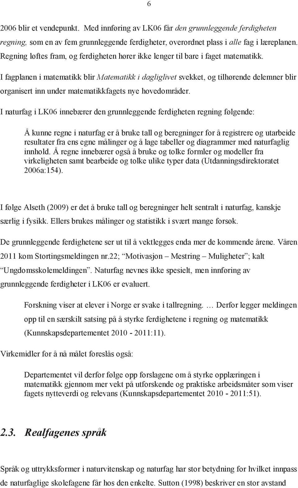 I fagplanen i matematikk blir Matematikk i dagliglivet svekket, og tilhørende delemner blir organisert inn under matematikkfagets nye hovedområder.