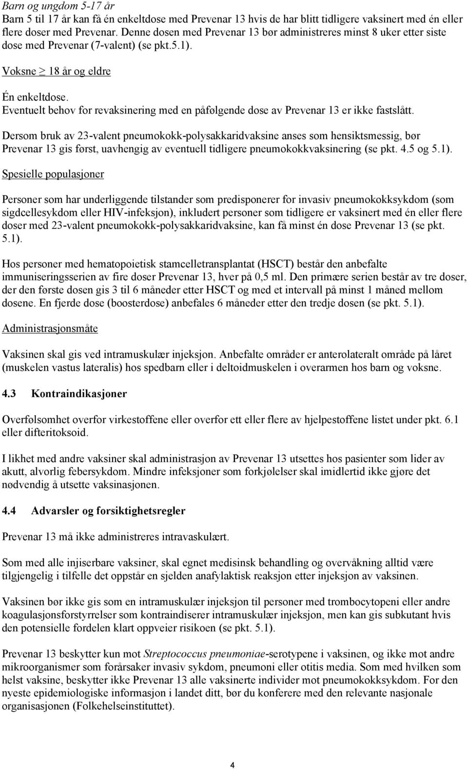 Eventuelt behov for revaksinering med en påfølgende dose av Prevenar 13 er ikke fastslått.