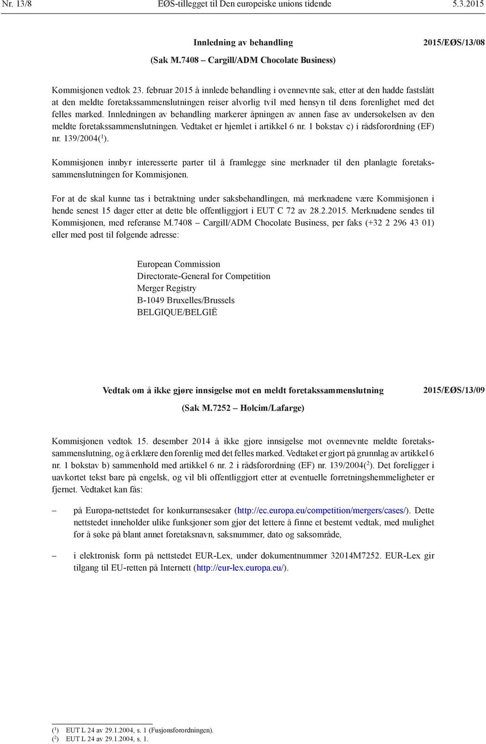 Innledningen av behandling markerer åpningen av annen fase av undersøkelsen av den meldte foretakssammenslutningen. Vedtaket er hjemlet i artikkel 6 nr. 1 bokstav c) i rådsforordning (EF) nr.