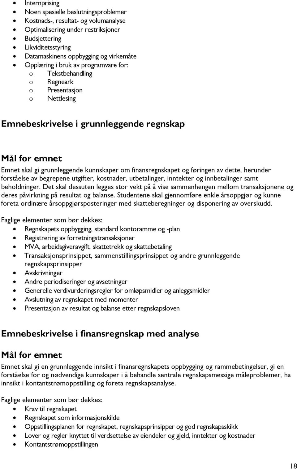 finansregnskapet og føringen av dette, herunder forståelse av begrepene utgifter, kostnader, utbetalinger, inntekter og innbetalinger samt beholdninger.