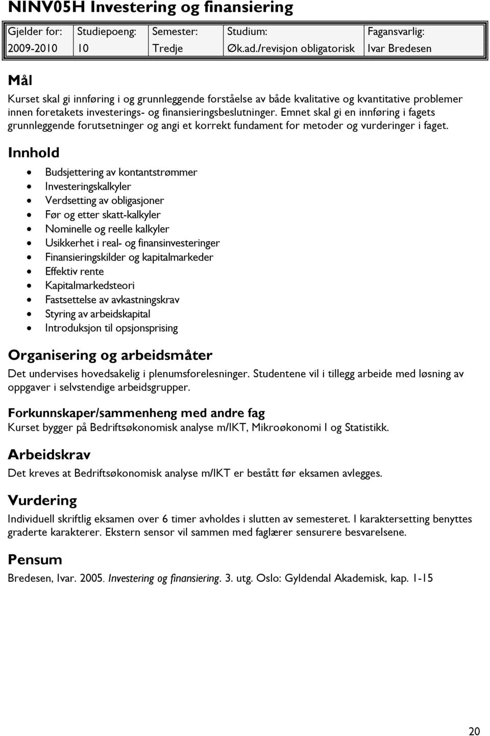 finansieringsbeslutninger. Emnet skal gi en innføring i fagets grunnleggende forutsetninger og angi et korrekt fundament for metoder og vurderinger i faget.