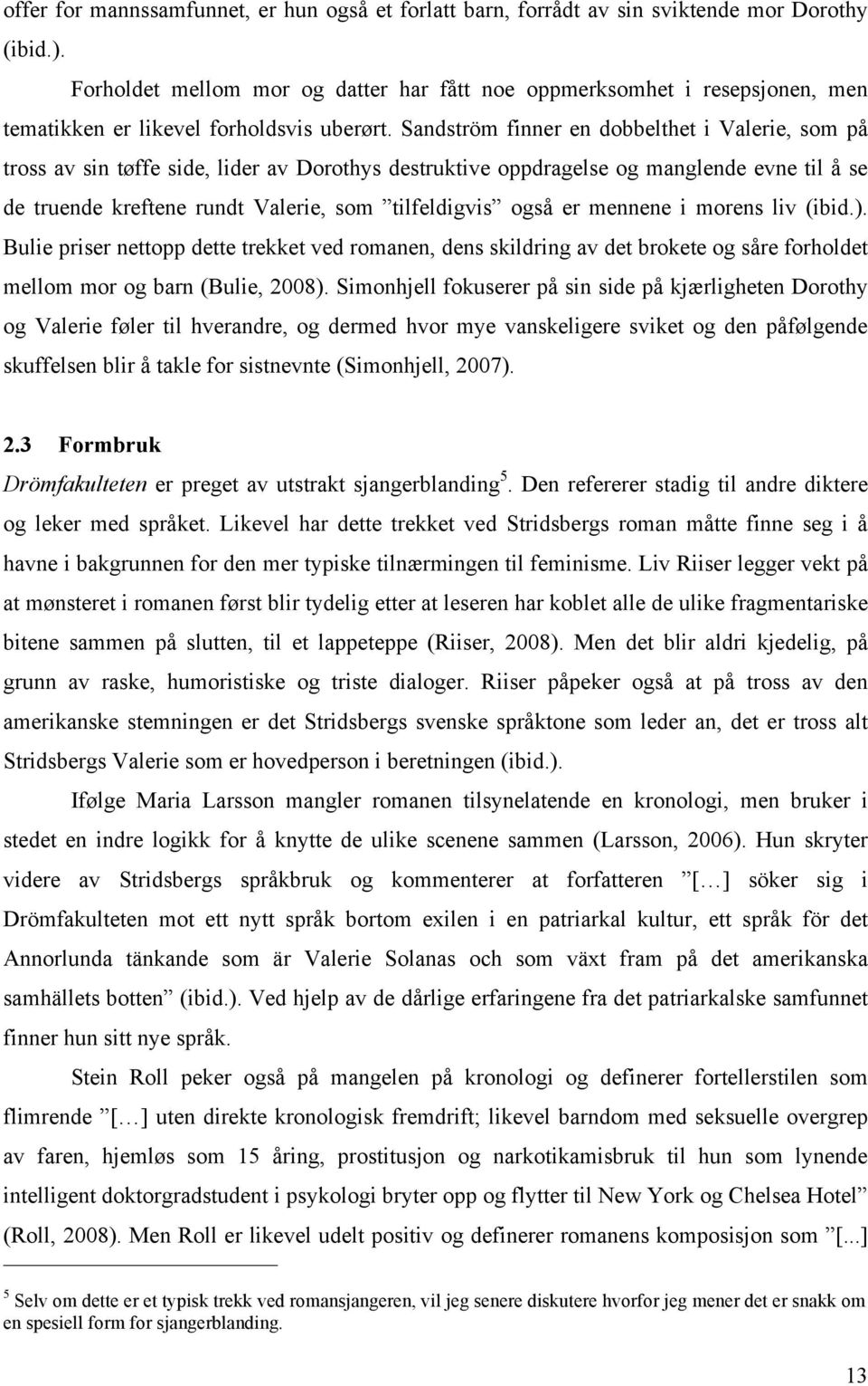 Sandström finner en dobbelthet i Valerie, som på tross av sin tøffe side, lider av Dorothys destruktive oppdragelse og manglende evne til å se de truende kreftene rundt Valerie, som tilfeldigvis også