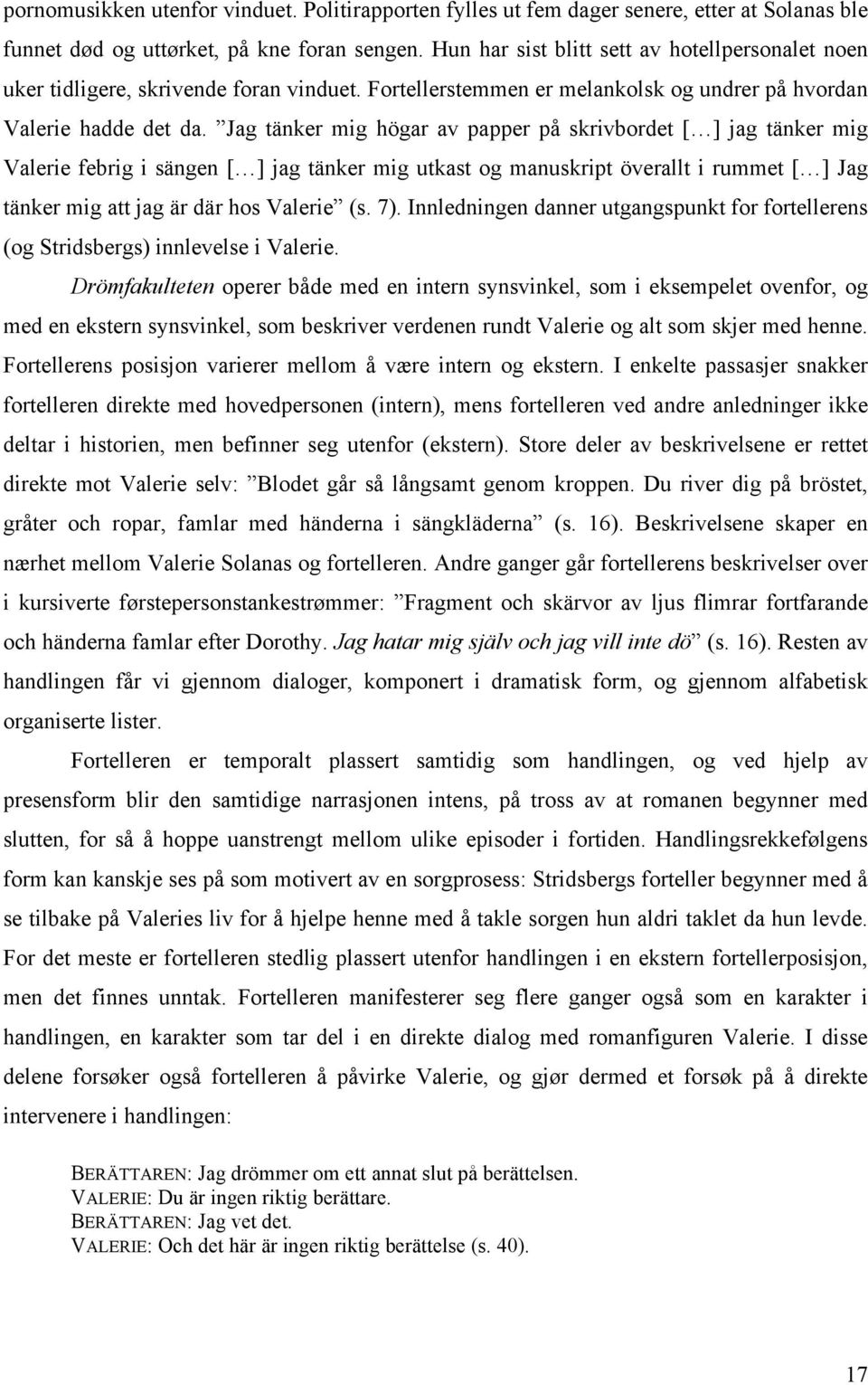 Jag tänker mig högar av papper på skrivbordet [ ] jag tänker mig Valerie febrig i sängen [ ] jag tänker mig utkast og manuskript överallt i rummet [ ] Jag tänker mig att jag är där hos Valerie (s. 7).