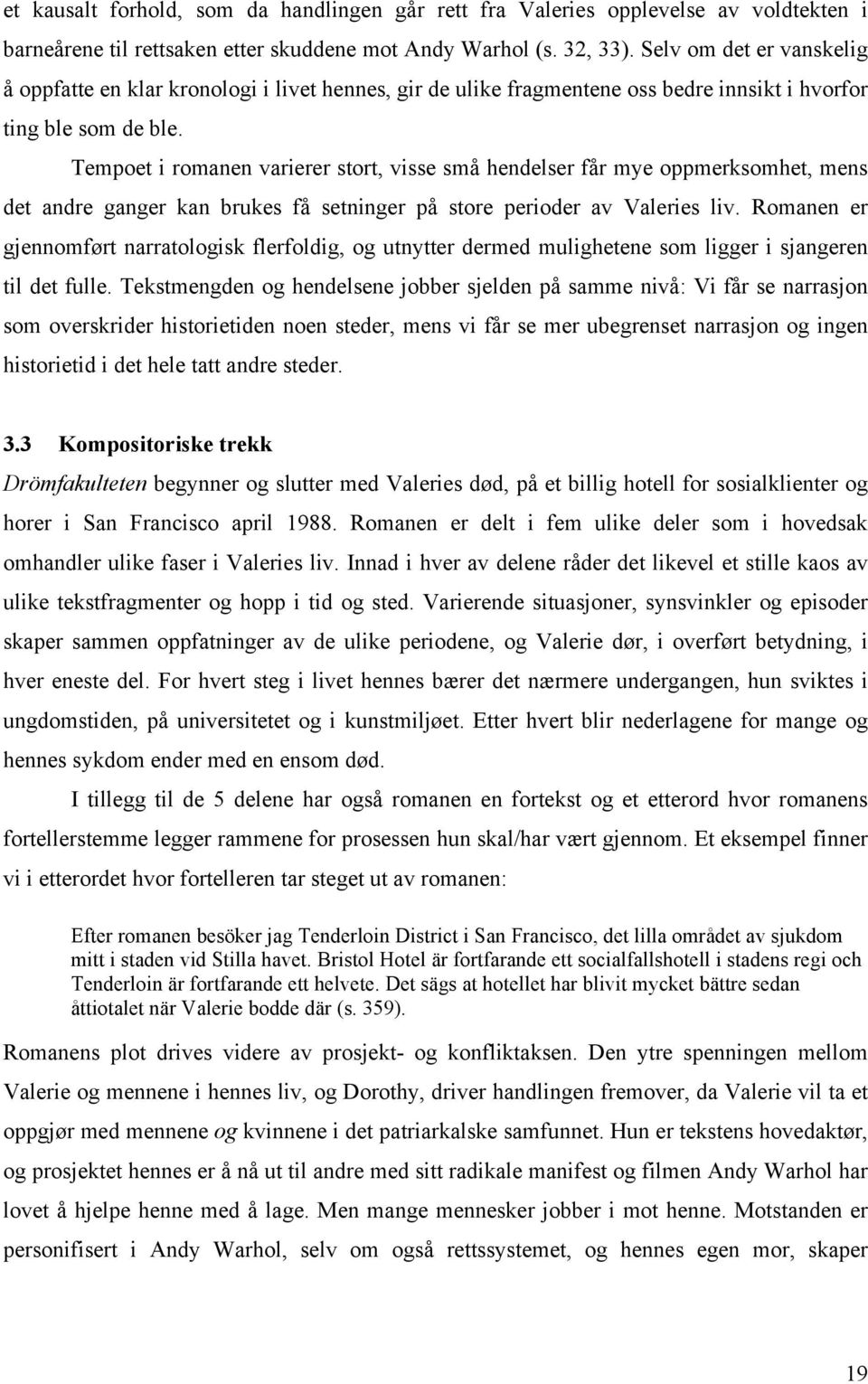 Tempoet i romanen varierer stort, visse små hendelser får mye oppmerksomhet, mens det andre ganger kan brukes få setninger på store perioder av Valeries liv.