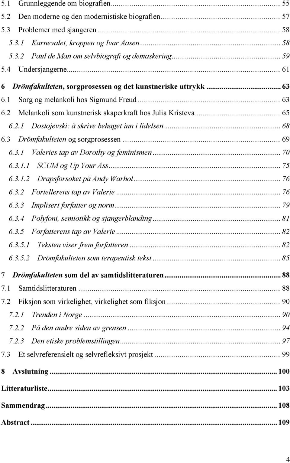 .. 65 6.2.1 Dostojevski: å skrive behaget inn i lidelsen... 68 6.3 Drömfakulteten og sorgprosessen... 69 6.3.1 Valeries tap av Dorothy og feminismen... 70 6.3.1.1 SCUM og Up Your Ass... 75 6.3.1.2 Drapsforsøket på Andy Warhol.