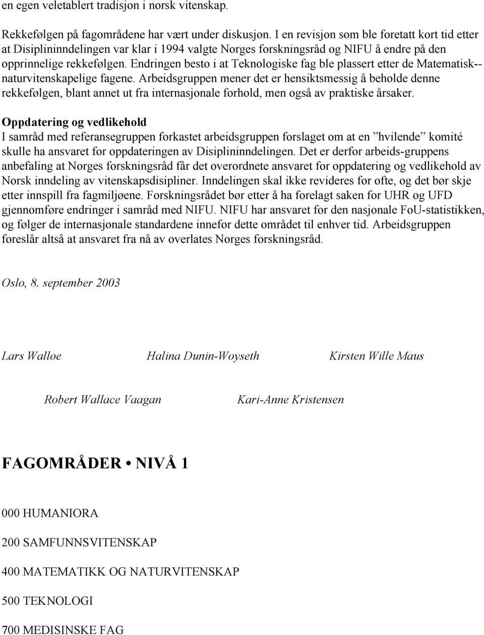 Endringen besto i at Teknologiske fag ble plassert etter de Matematisk naturvitenskapelige fagene.