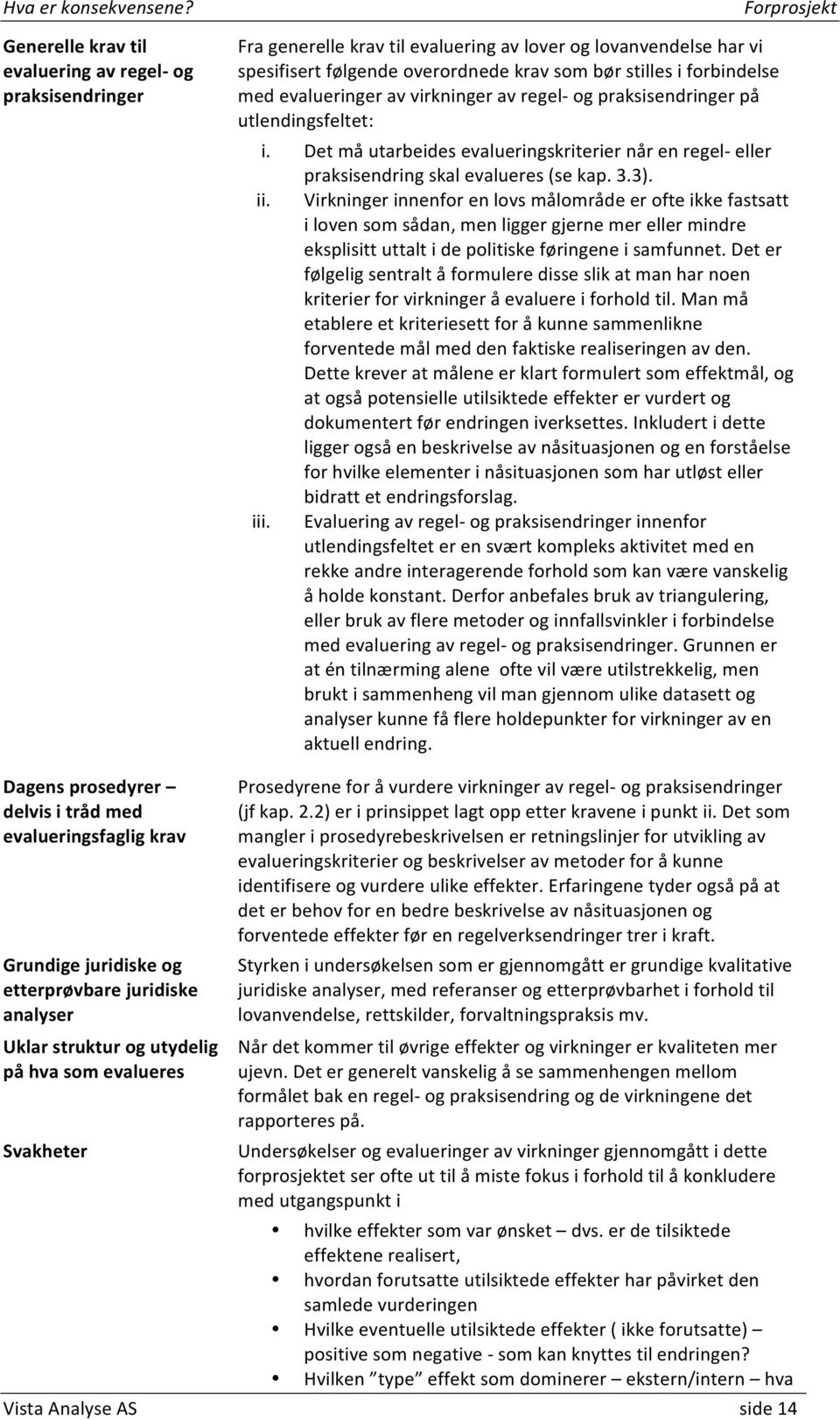 Virkninger innenfor en lovs målområde er ofte ikke fastsatt i loven som sådan, men ligger gjerne mer eller mindre eksplisitt uttalt i de politiske føringene i samfunnet.