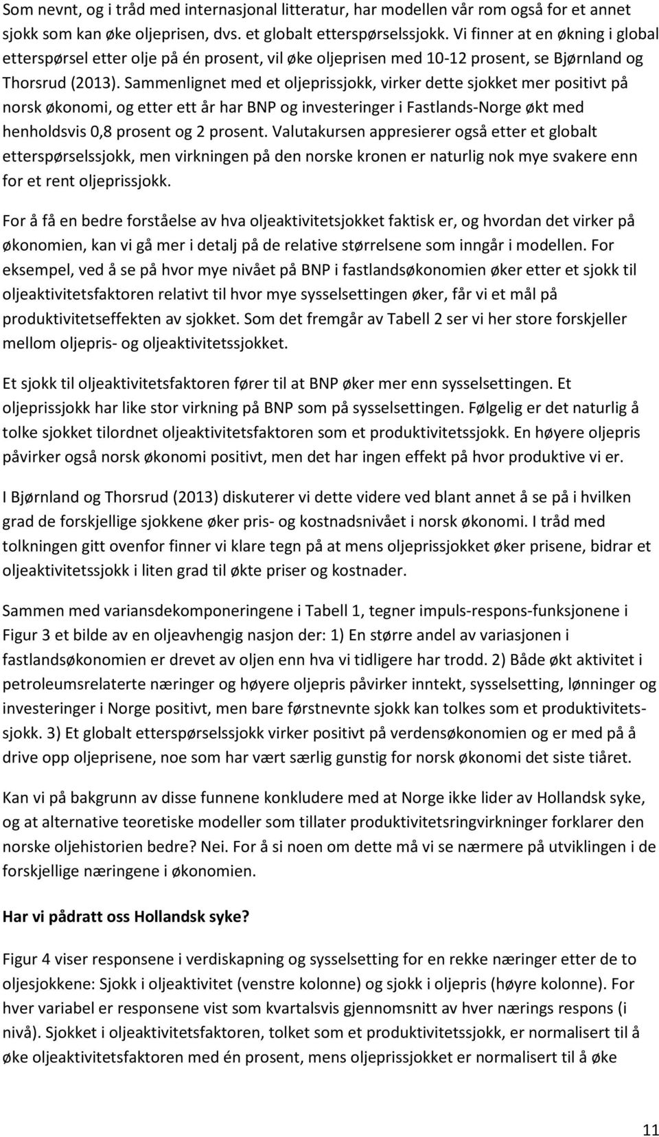 Sammenlignet med et oljeprissjokk, virker dette sjokket mer positivt på norsk økonomi, og etter ett år har BNP og investeringer i Fastlands-Norge økt med henholdsvis 0,8 prosent og 2 prosent.