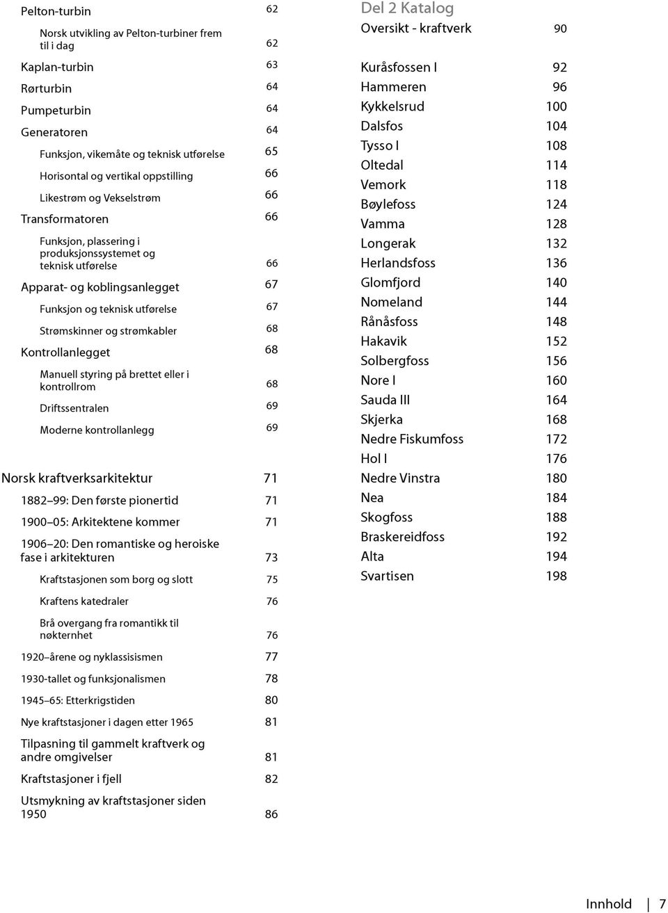 Strømskinner og strømkabler Kontrollanlegget Manuell styring på brettet eller i kontrollrom Driftssentralen Moderne kontrollanlegg Norsk kraftverksarkitektur 1882 99: Den første pionertid 1900 05: