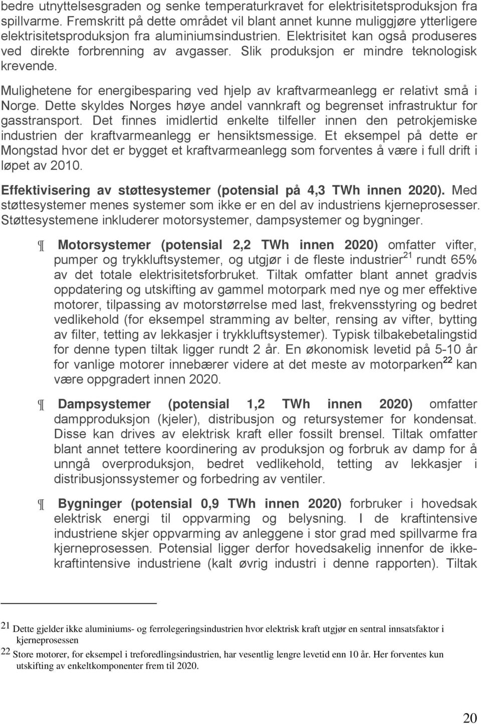 Slik produksjon er mindre teknologisk krevende. Mulighetene for energibesparing ved hjelp av kraftvarmeanlegg er relativt små i Norge.