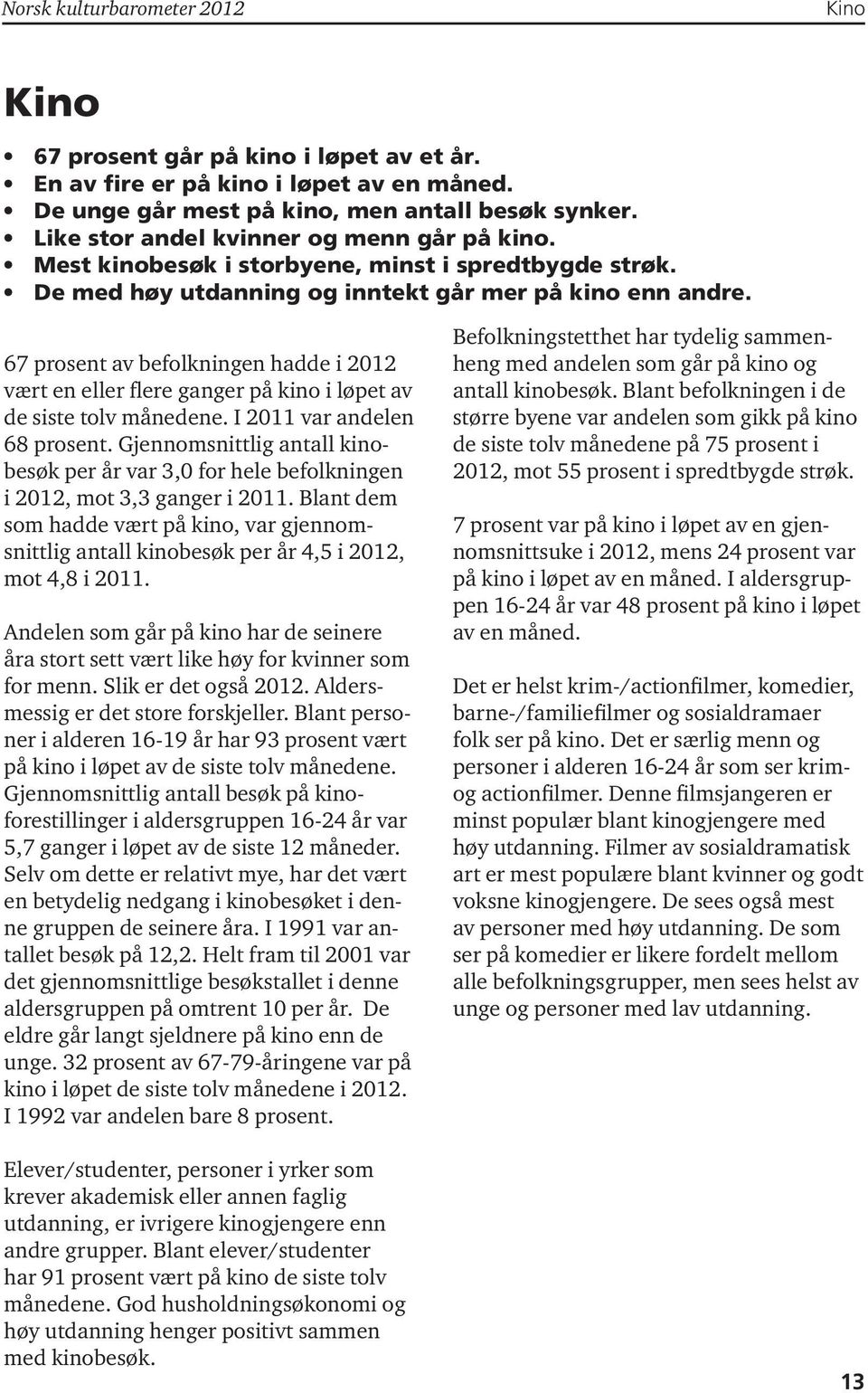 67 prosent av befolkningen hadde i 2012 vært en eller flere ganger på kino i løpet av de siste tolv månedene. I 2011 var andelen 68 prosent.