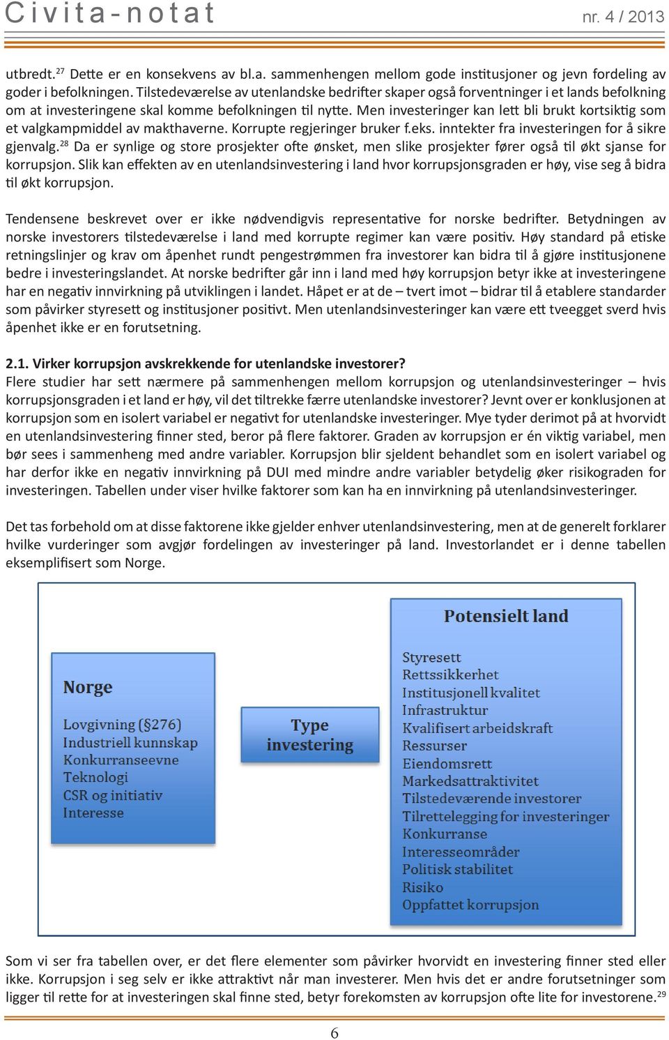 Men investeringer kan lett bli brukt kortsiktig som et valgkampmiddel av makthaverne. Korrupte regjeringer bruker f.eks. inntekter fra investeringen for å sikre gjenvalg.