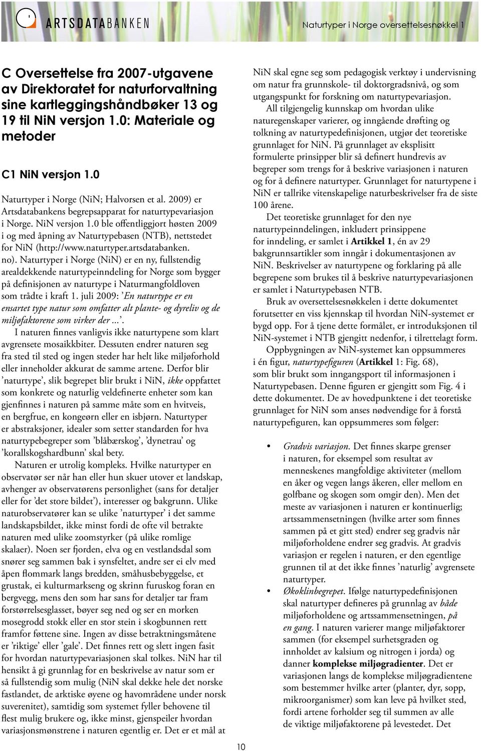 0 ble offentliggjort høsten 2009 i og med åpning av Naturtypebasen (NTB), nettstedet for NiN (http://www.naturtyper.artsdatabanken. no).