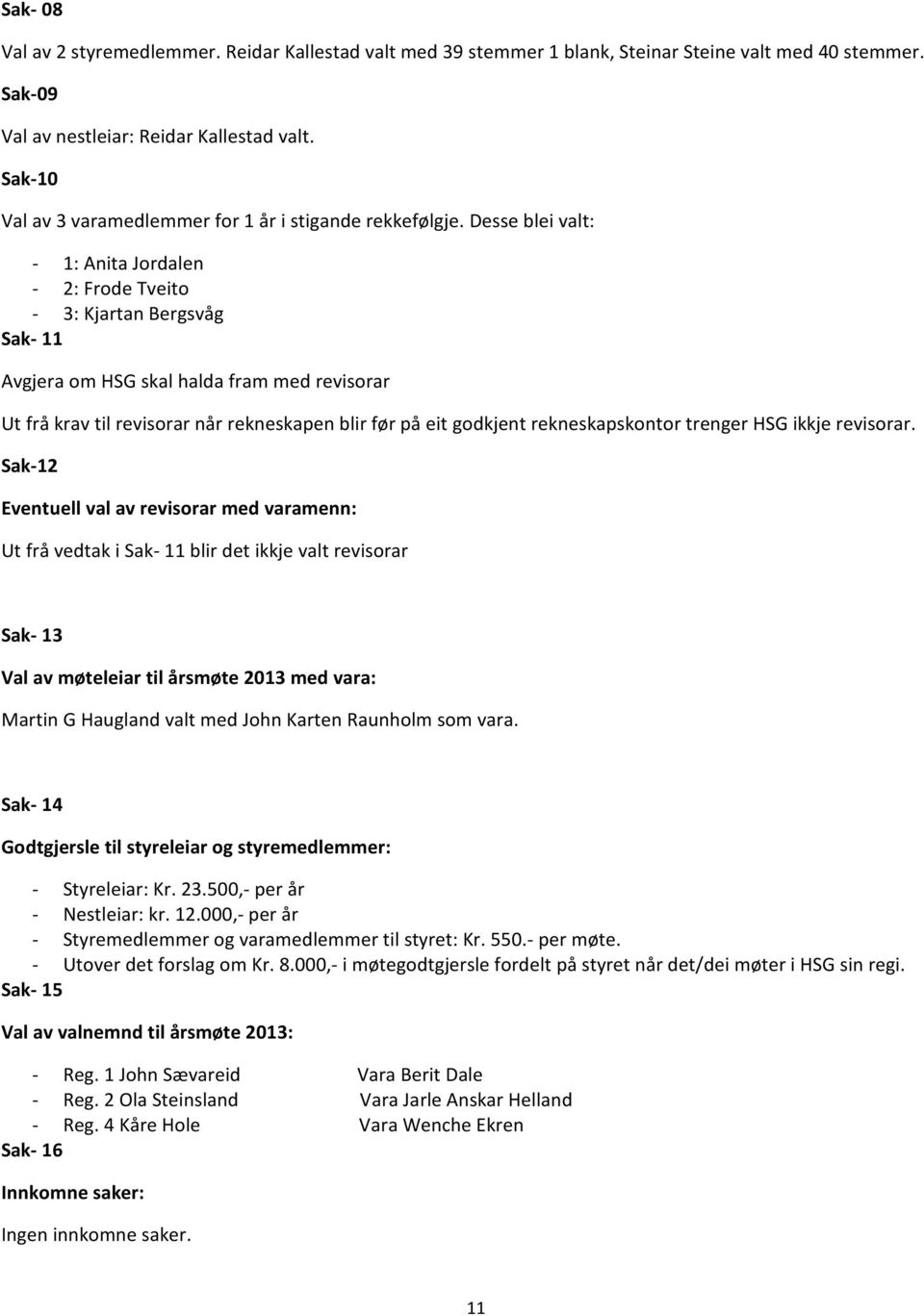 Desse blei valt: - 1: Anita Jordalen - 2: Frode Tveito - 3: Kjartan Bergsvåg Sak- 11 Avgjera om HSG skal halda fram med revisorar Ut frå krav til revisorar når rekneskapen blir før på eit godkjent