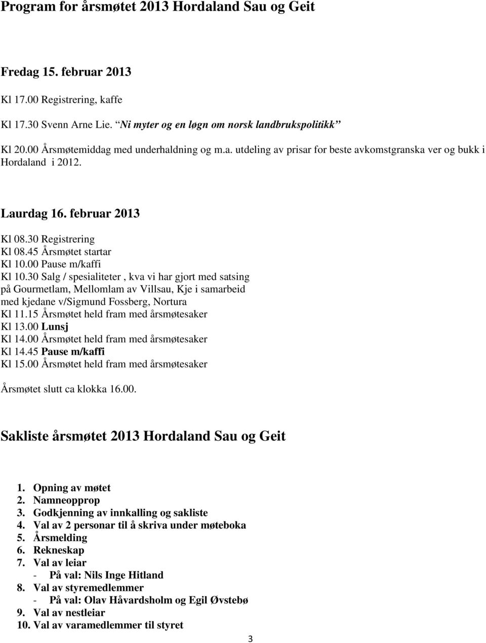 00 Pause m/kaffi Kl 10.30 Salg / spesialiteter, kva vi har gjort med satsing på Gourmetlam, Mellomlam av Villsau, Kje i samarbeid med kjedane v/sigmund Fossberg, Nortura Kl 11.