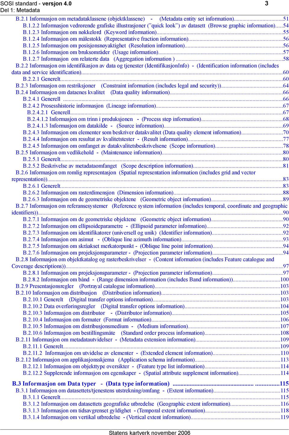 ..56 B.1.2.6 Informasjon om bruksområder (Usage information)...57 B.1.2.7 Informasjon om relaterte data (Aggregation information )...58 B.2.2 Informasjon om identifikasjon av data og tjenester (IdentifikasjonInfo) - (Identification information (includes data and service identification).