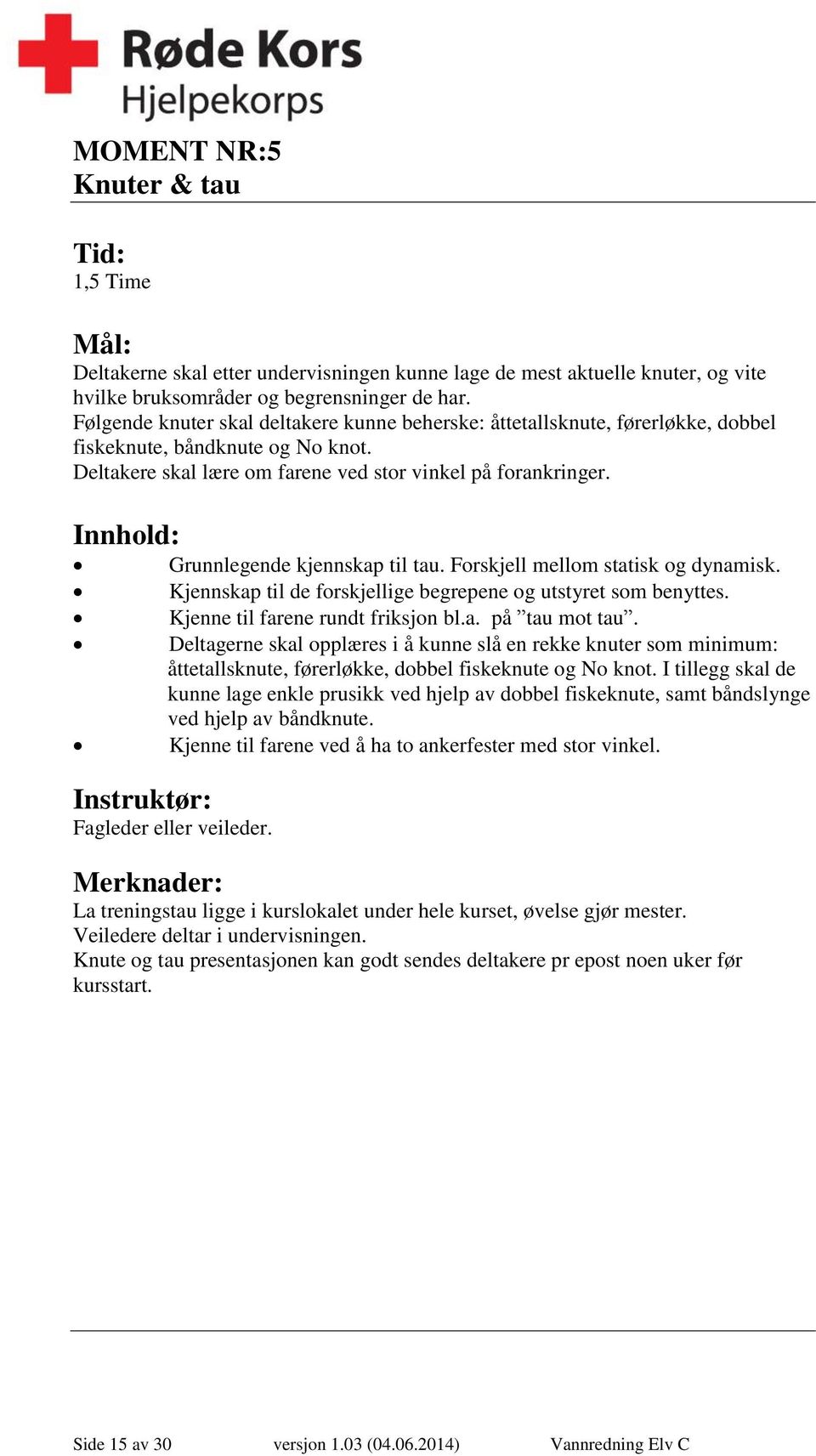 Innhold: Grunnlegende kjennskap til tau. Forskjell mellom statisk og dynamisk. Kjennskap til de forskjellige begrepene og utstyret som benyttes. Kjenne til farene rundt friksjon bl.a. på tau mot tau.