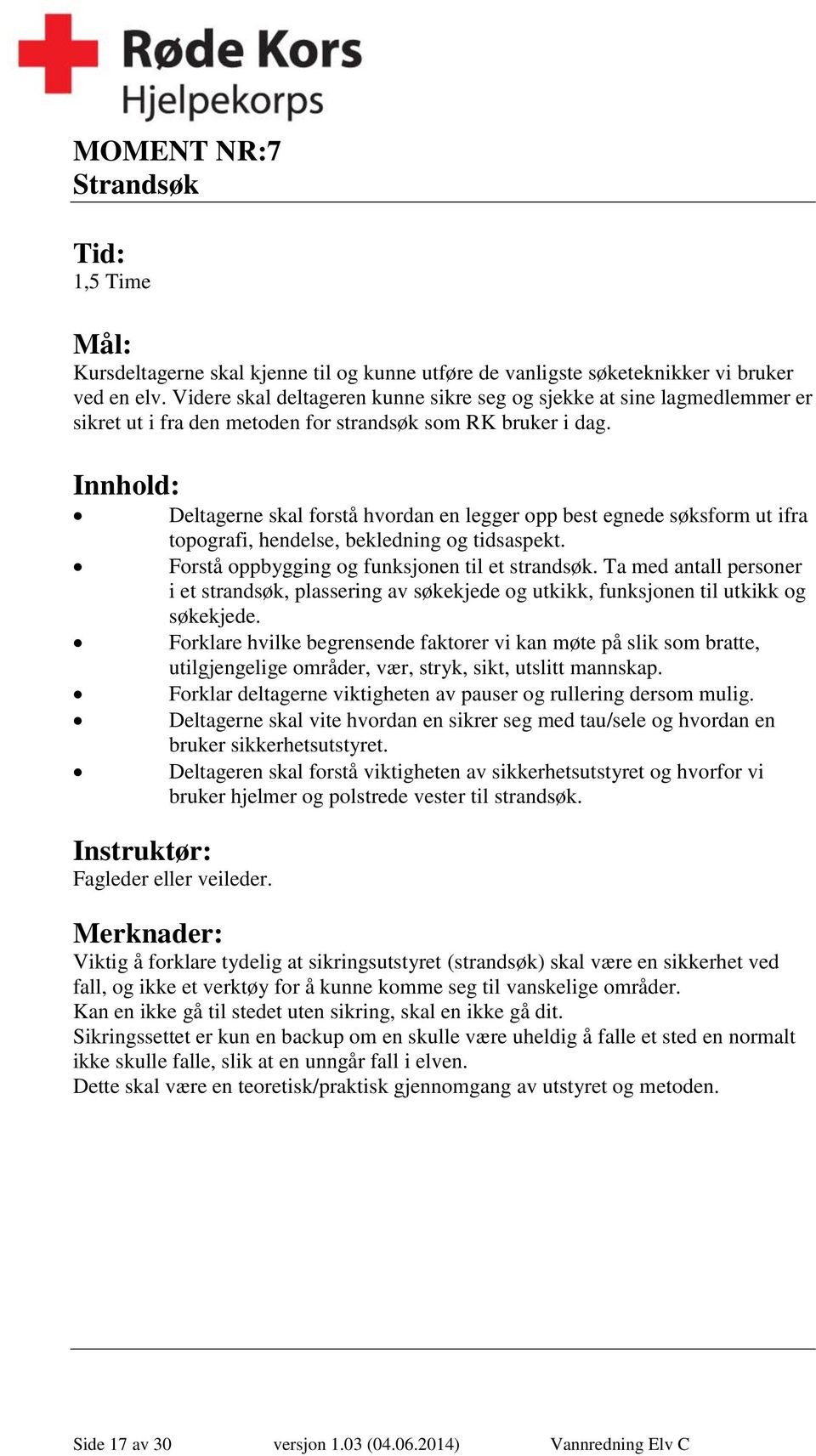 Innhold: Deltagerne skal forstå hvordan en legger opp best egnede søksform ut ifra topografi, hendelse, bekledning og tidsaspekt. Forstå oppbygging og funksjonen til et strandsøk.