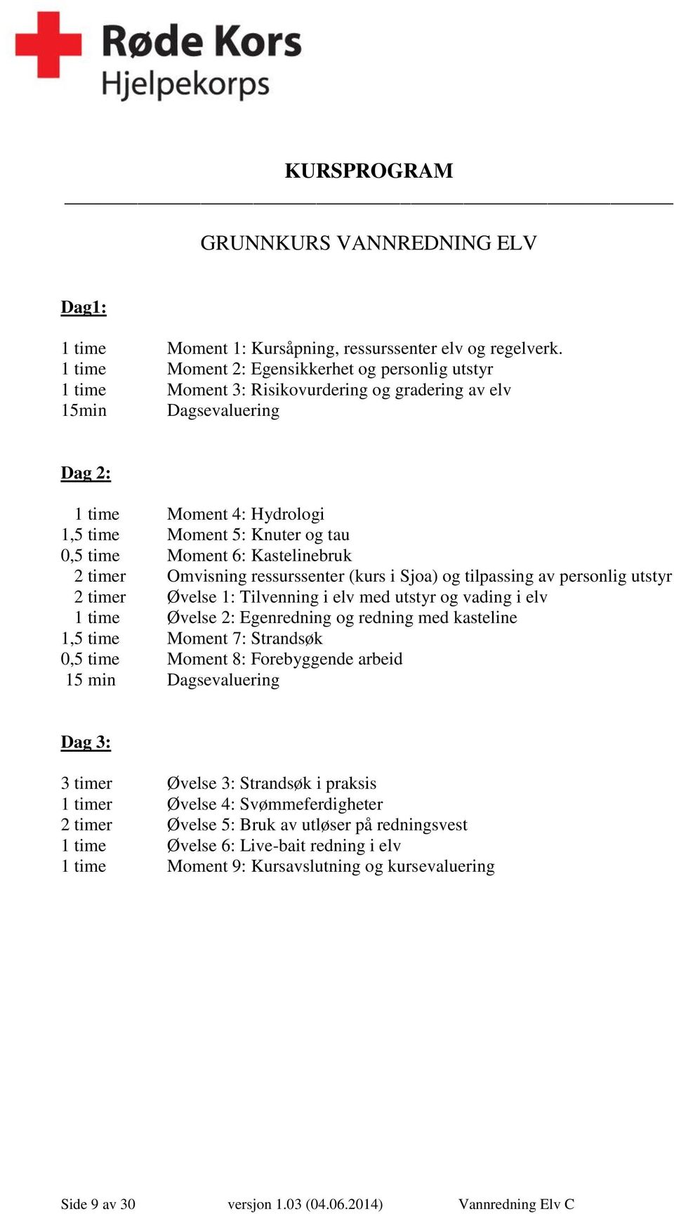 time Moment 6: Kastelinebruk 2 timer Omvisning ressurssenter (kurs i Sjoa) og tilpassing av personlig utstyr 2 timer Øvelse 1: Tilvenning i elv med utstyr og vading i elv 1 time Øvelse 2: Egenredning