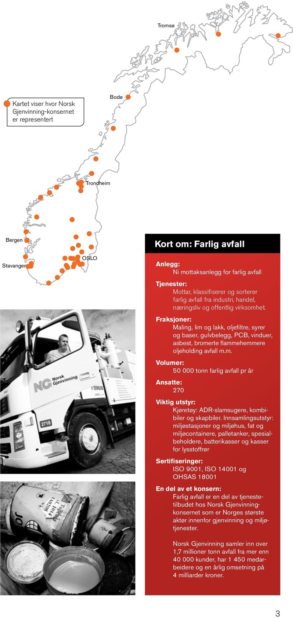 Fraksjoner: Maling, lim og lakk, oljefiltre, syrer og baser, gulvbelegg, PCB, vinduer, asbest, bromerte flammehemmere oljeholding avfall m.m. Volumer: 50 000 tonn farlig avfall pr år Ansatte: 270 Viktig utstyr: Kjøretøy: ADR-slamsugere, kombibiler og skapbiler.