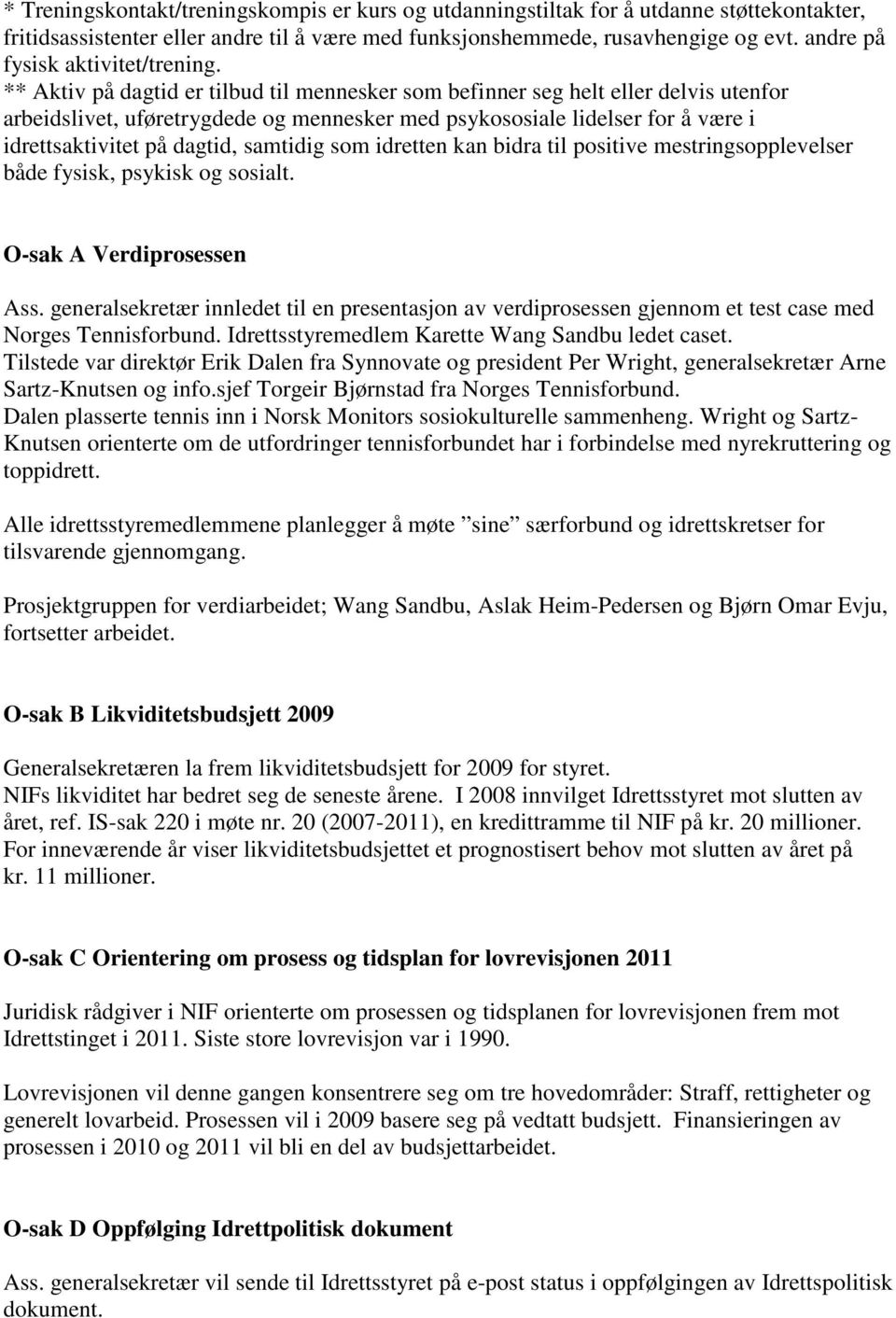 ** Aktiv på dagtid er tilbud til mennesker som befinner seg helt eller delvis utenfor arbeidslivet, uføretrygdede og mennesker med psykososiale lidelser for å være i idrettsaktivitet på dagtid,