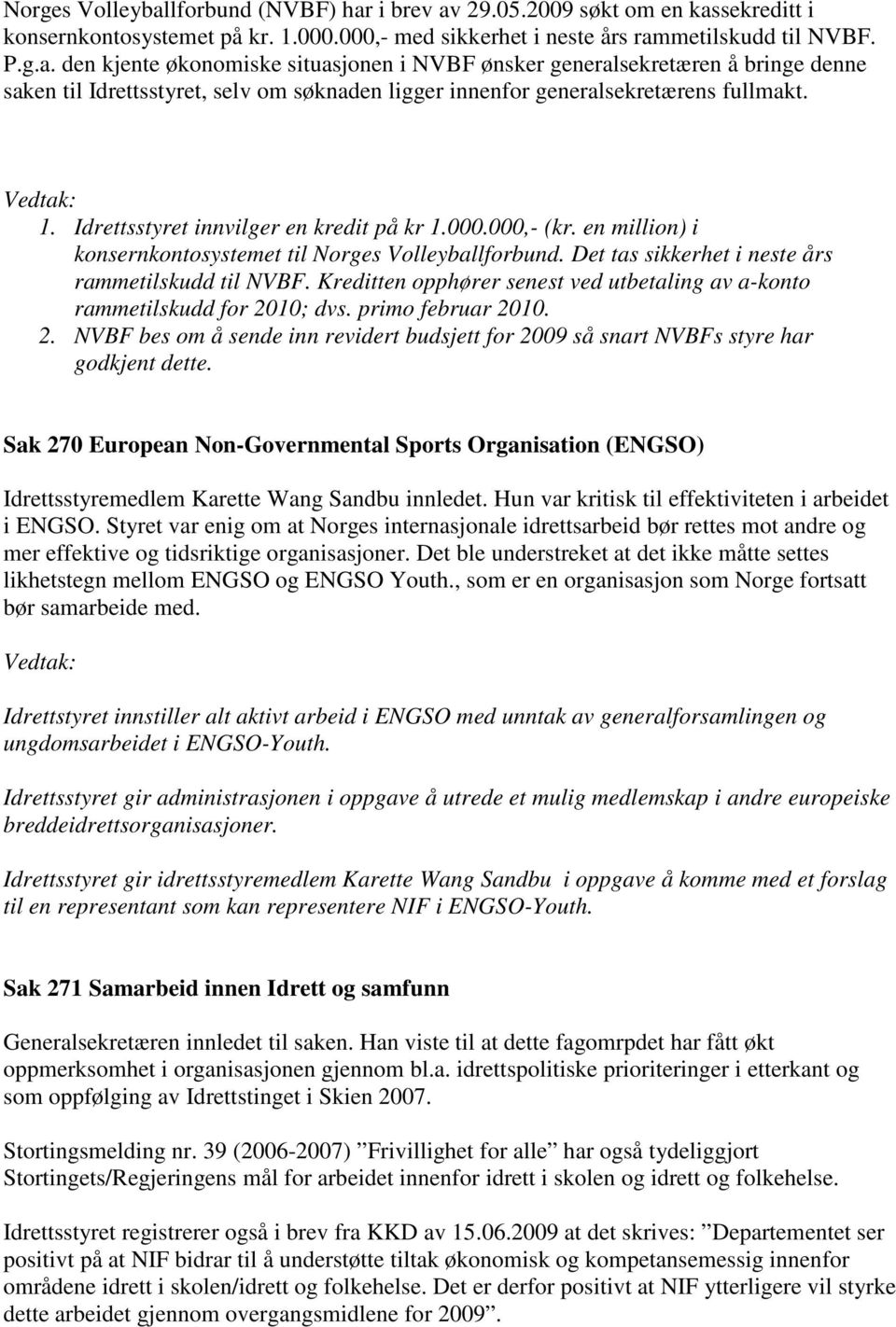 Kreditten opphører senest ved utbetaling av a-konto rammetilskudd for 2010; dvs. primo februar 2010. 2. NVBF bes om å sende inn revidert budsjett for 2009 så snart NVBFs styre har godkjent dette.