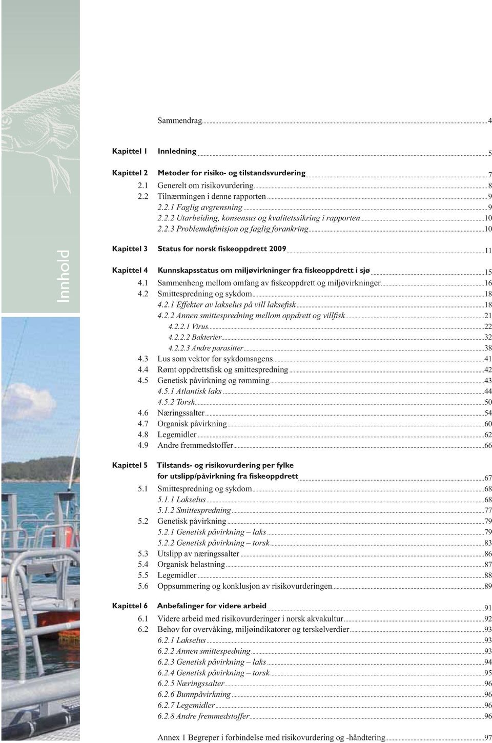 ..11 Kapittel 4 Kunnskapsstatus om miljøvirkninger fra fiskeoppdrett i sjø...15...16 4.2 Smittespredning og sykdom...18...18...21 4.2.2.1 Virus...22 4.2.2.2 Bakterier...32 4.2.2.3 Andre parasitter.