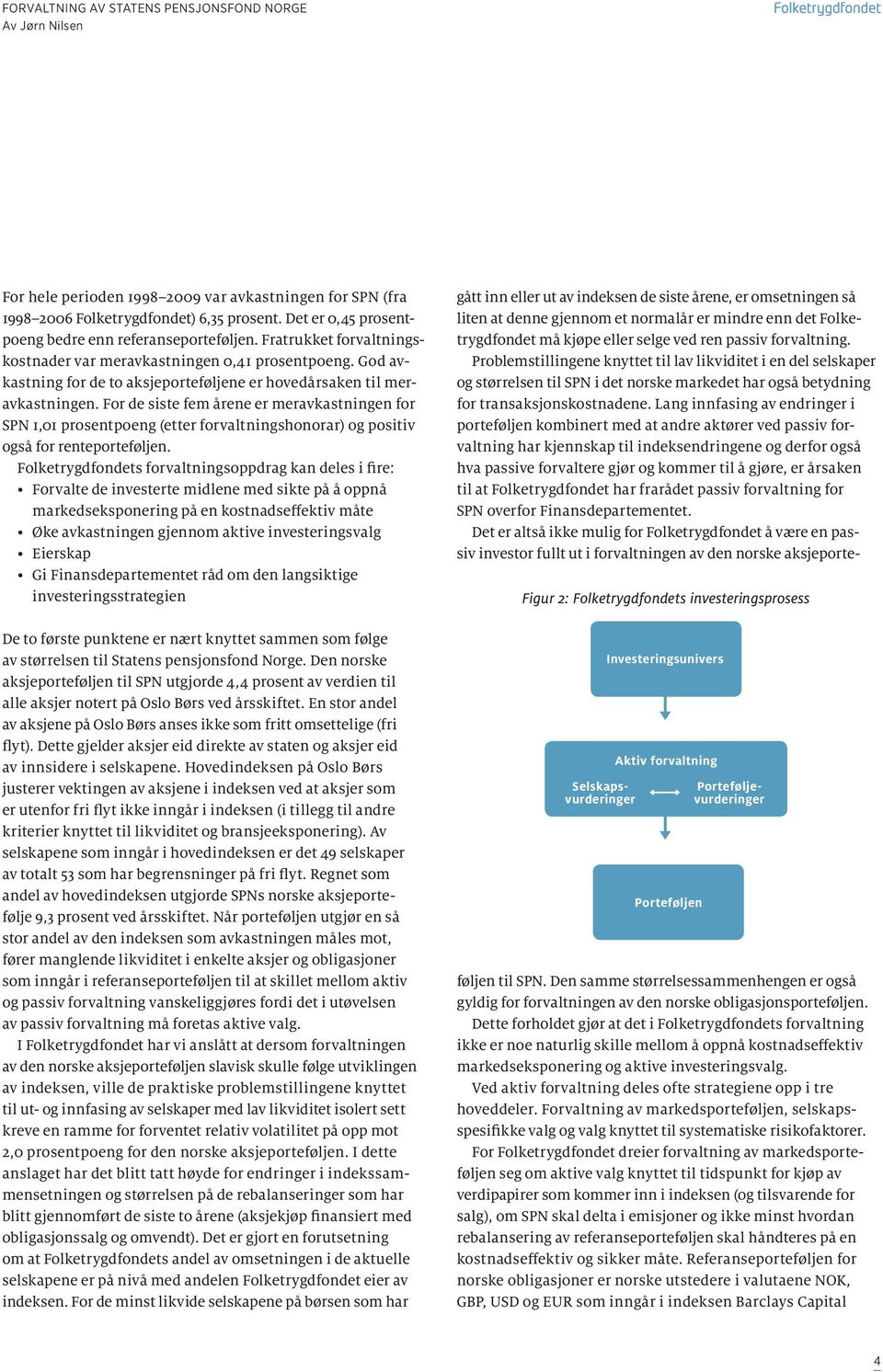 For de siste fem årene er meravkastningen for SPN 1,01 prosentpoeng (etter forvaltningshonorar) og positiv også for renteporteføljen.