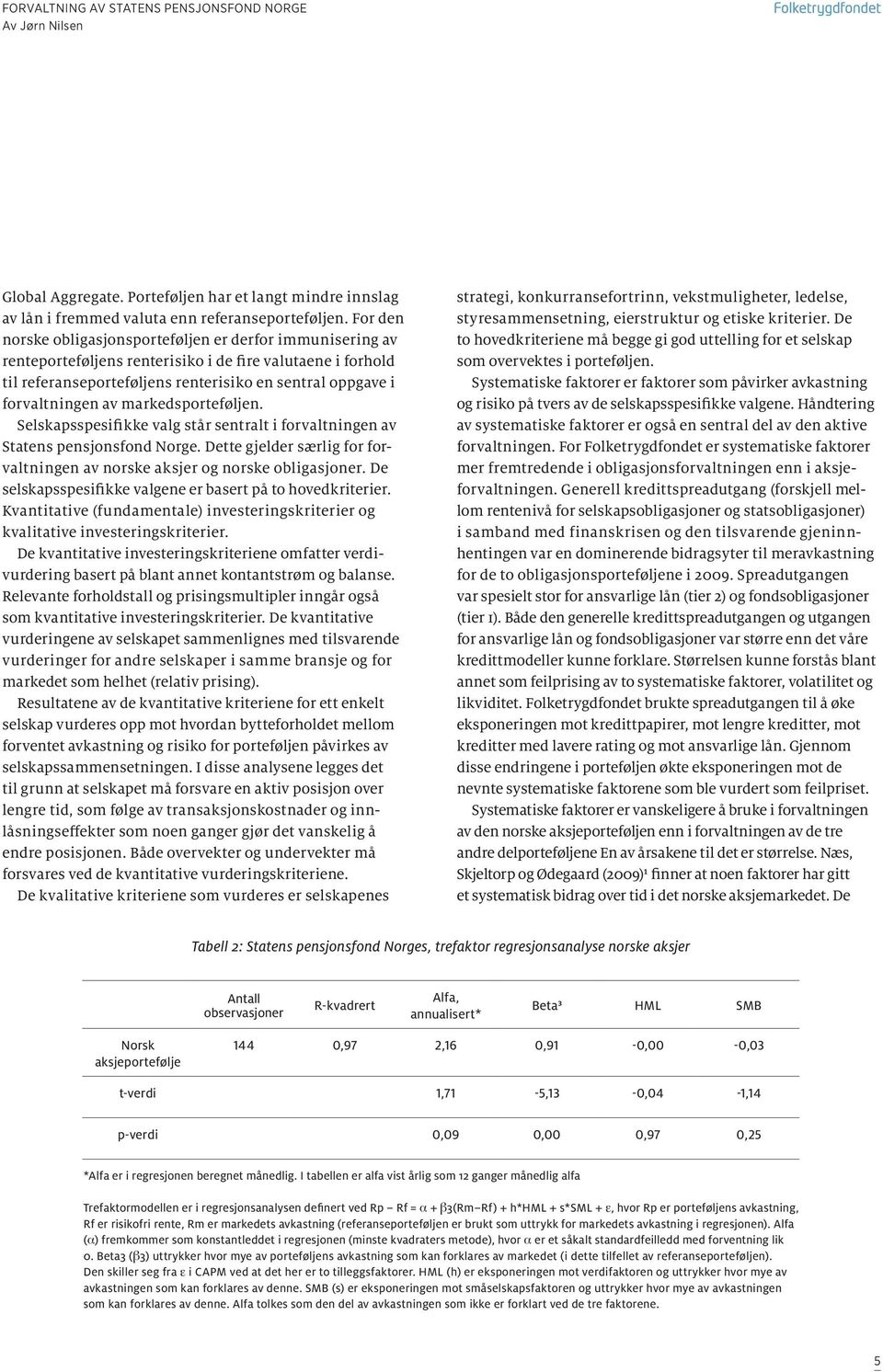 markedsporteføljen. Selskapsspesifikke valg står sentralt i forvaltningen av Statens pensjonsfond Norge. Dette gjelder særlig for forvaltningen av norske aksjer og norske obligasjoner.