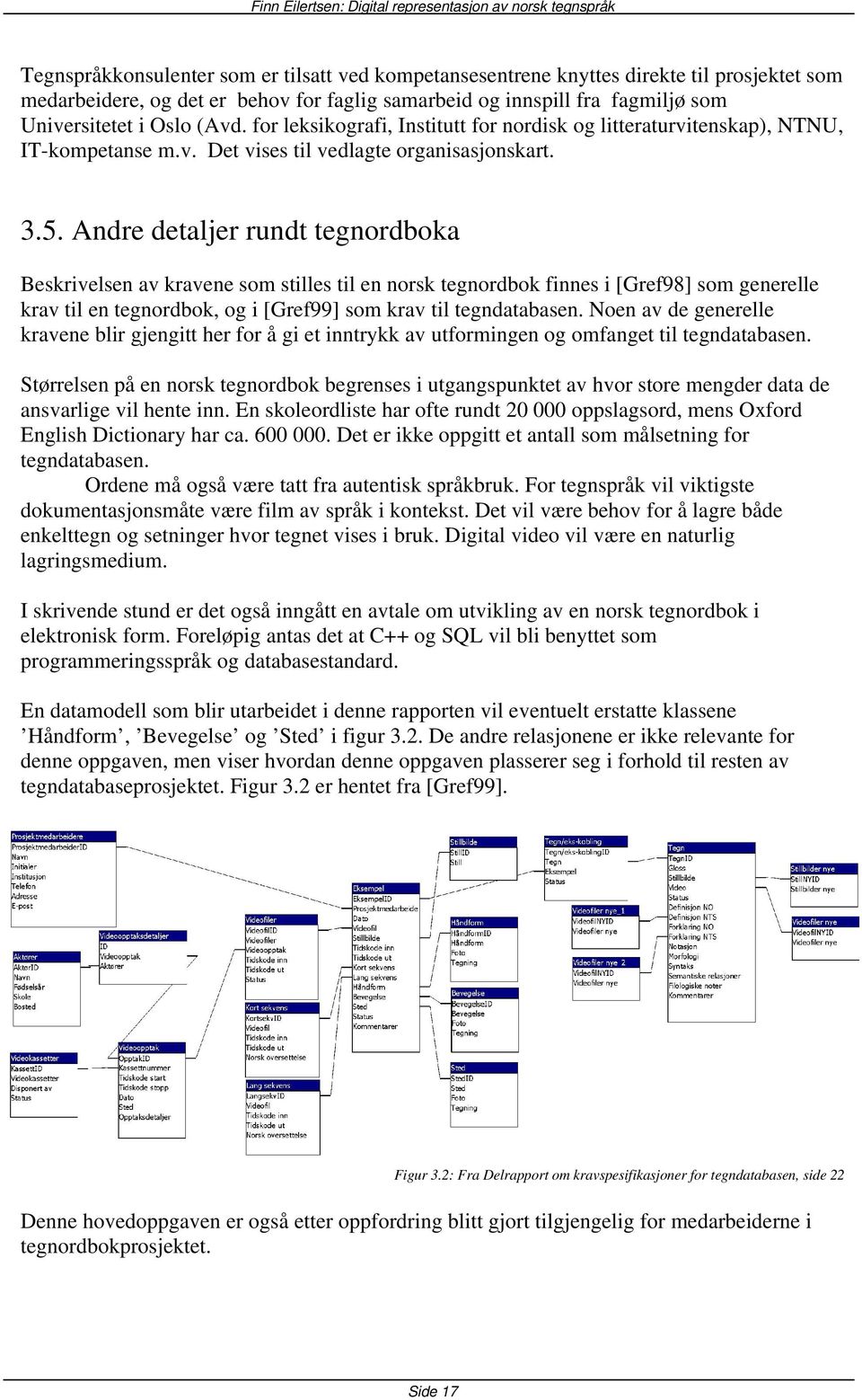 Andre detaljer rundt tegnordboka Beskrivelsen av kravene som stilles til en norsk tegnordbok finnes i [Gref98] som generelle krav til en tegnordbok, og i [Gref99] som krav til tegndatabasen.