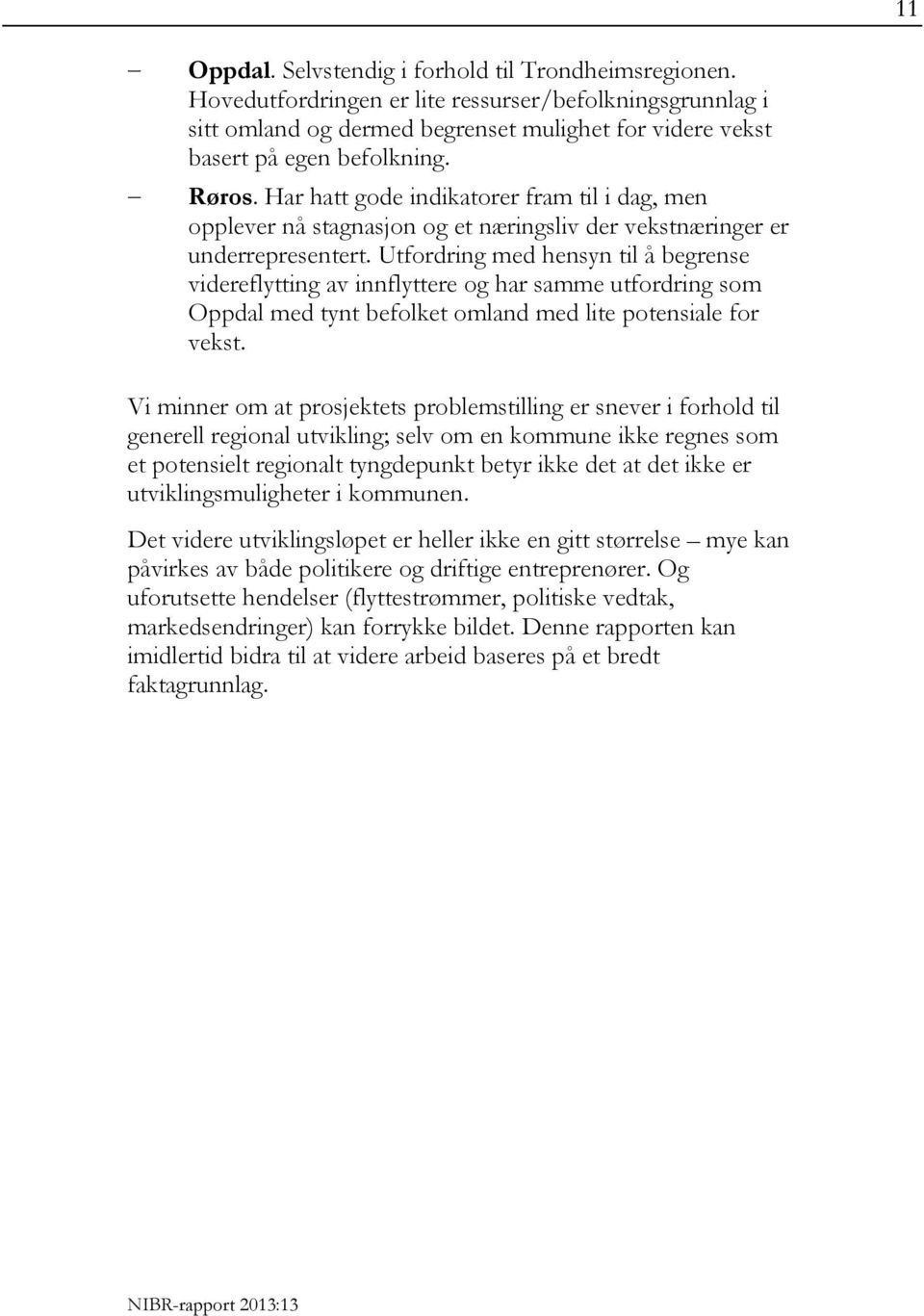 Utfordring med hensyn til å begrense videreflytting av innflyttere og har samme utfordring som Oppdal med tynt befolket omland med lite potensiale for vekst.