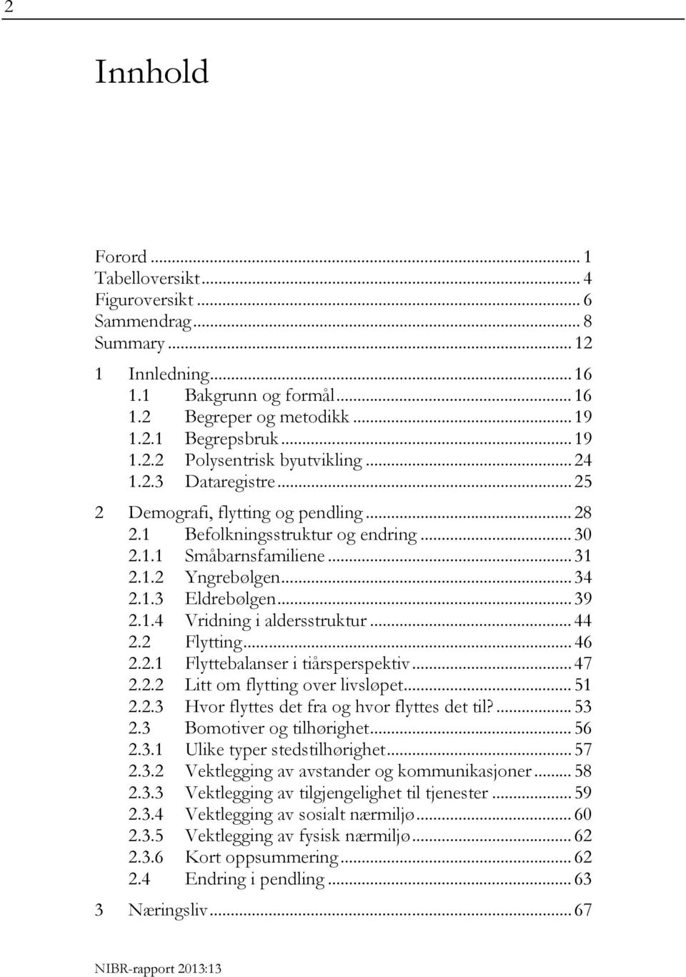 .. 44 2.2 Flytting... 46 2.2.1 Flyttebalanser i tiårsperspektiv... 47 2.2.2 Litt om flytting over livsløpet... 51 2.2.3 Hvor flyttes det fra og hvor flyttes det til?... 53 2.