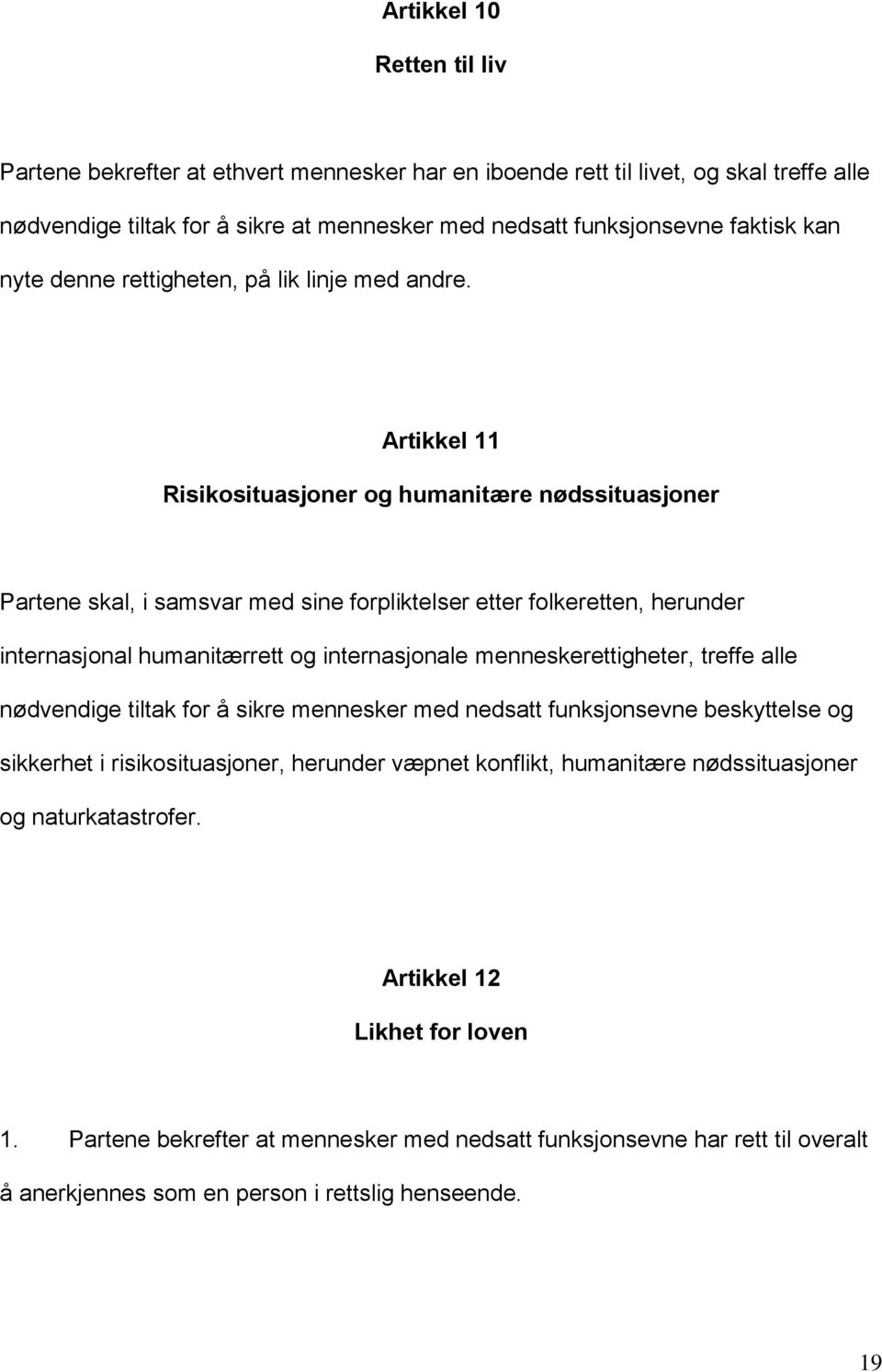 Artikkel 11 Risikosituasjoner og humanitære nødssituasjoner Partene skal, i samsvar med sine forpliktelser etter folkeretten, herunder internasjonal humanitærrett og internasjonale