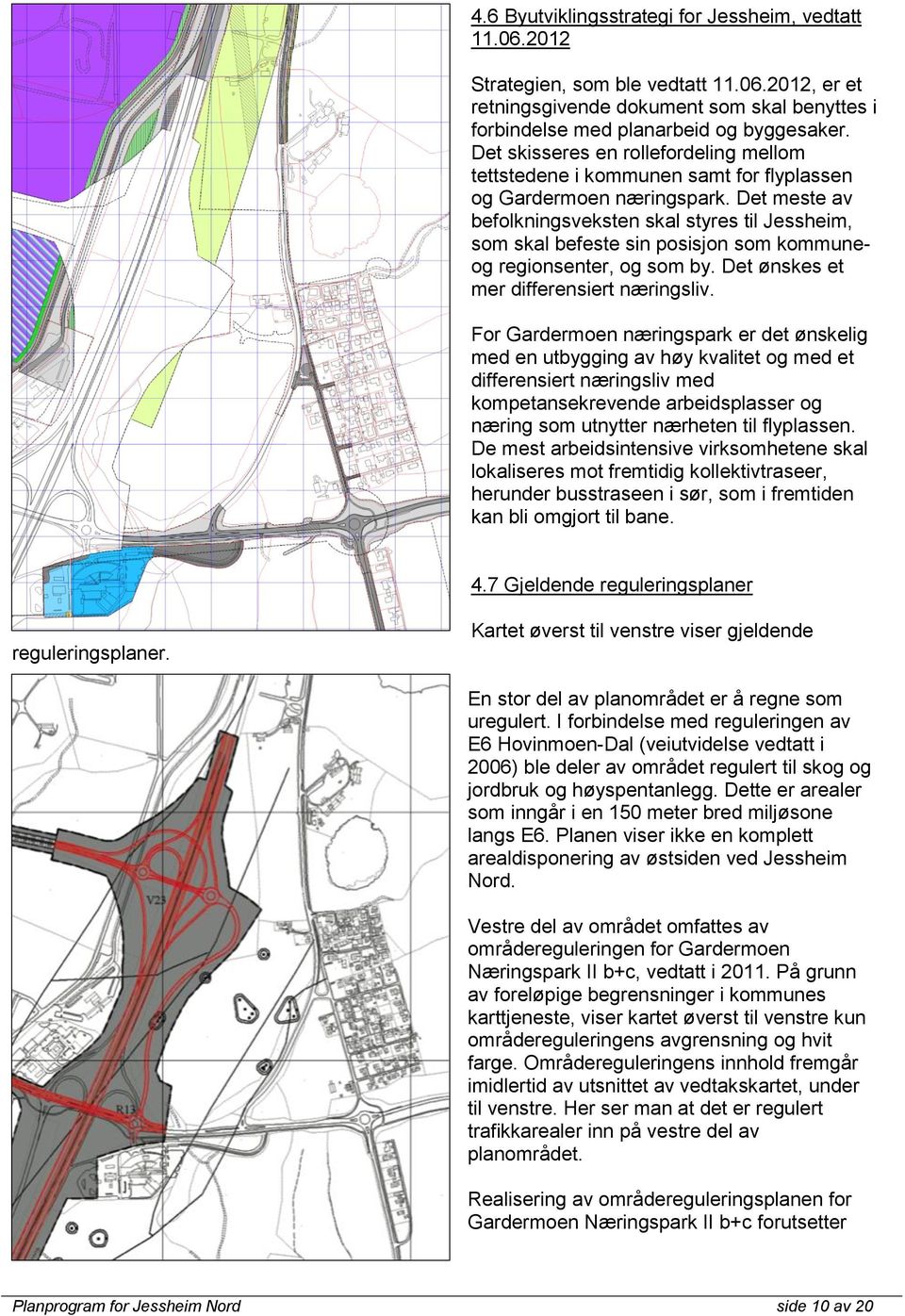 Det meste av befolkningsveksten skal styres til Jessheim, som skal befeste sin posisjon som kommuneog regionsenter, og som by. Det ønskes et mer differensiert næringsliv.