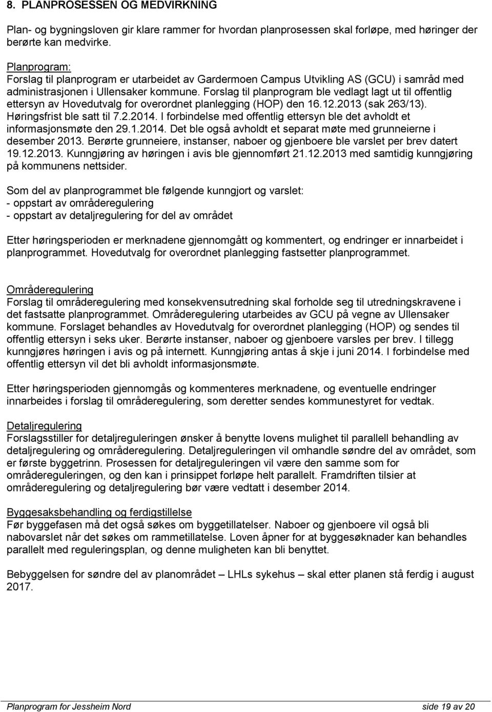 Forslag til planprogram ble vedlagt lagt ut til offentlig ettersyn av Hovedutvalg for overordnet planlegging (HOP) den 16.12.2013 (sak 263/13). Høringsfrist ble satt til 7.2.2014.