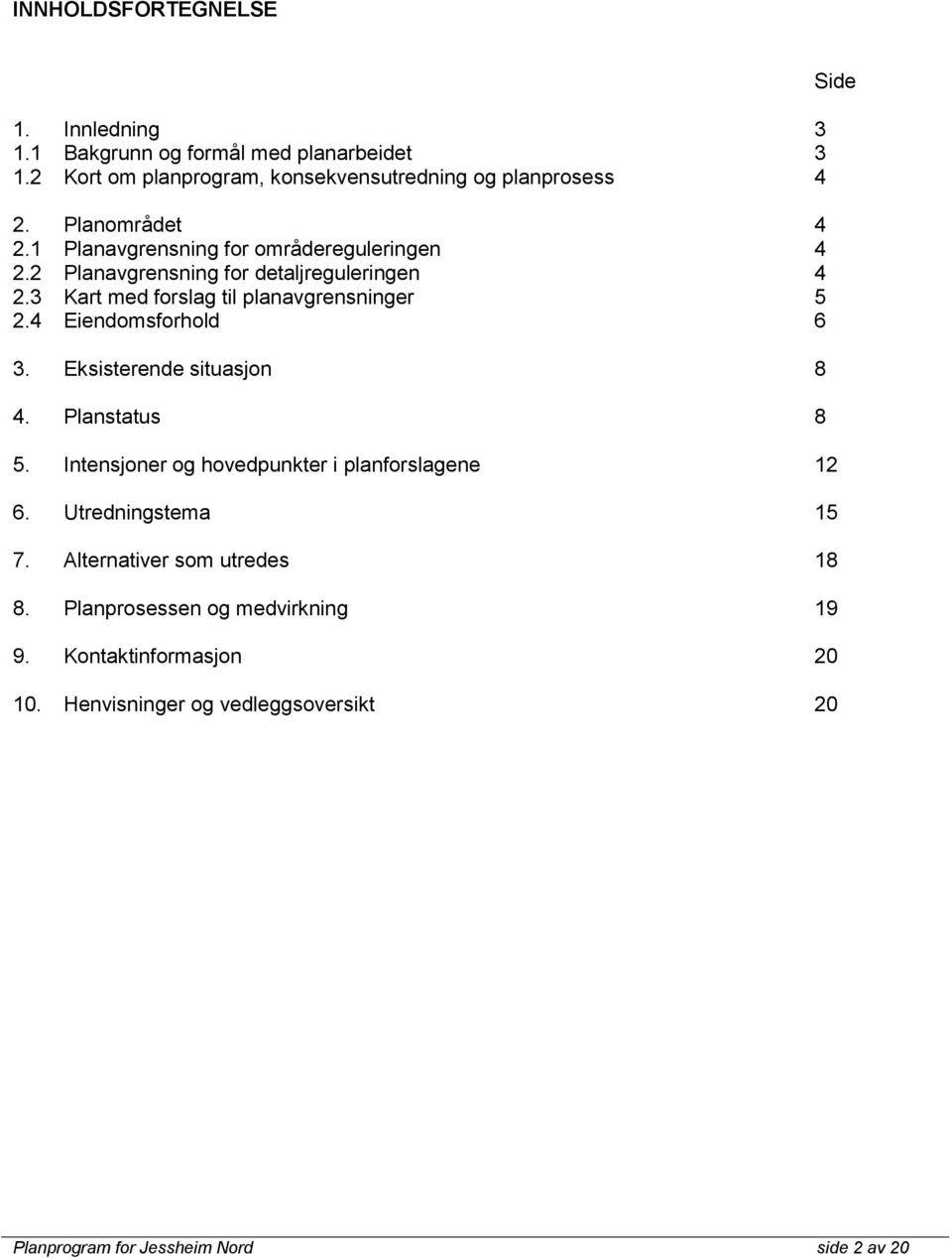 4 Eiendomsforhold 6 3. Eksisterende situasjon 8 4. Planstatus 8 5. Intensjoner og hovedpunkter i planforslagene 12 6. Utredningstema 15 7.