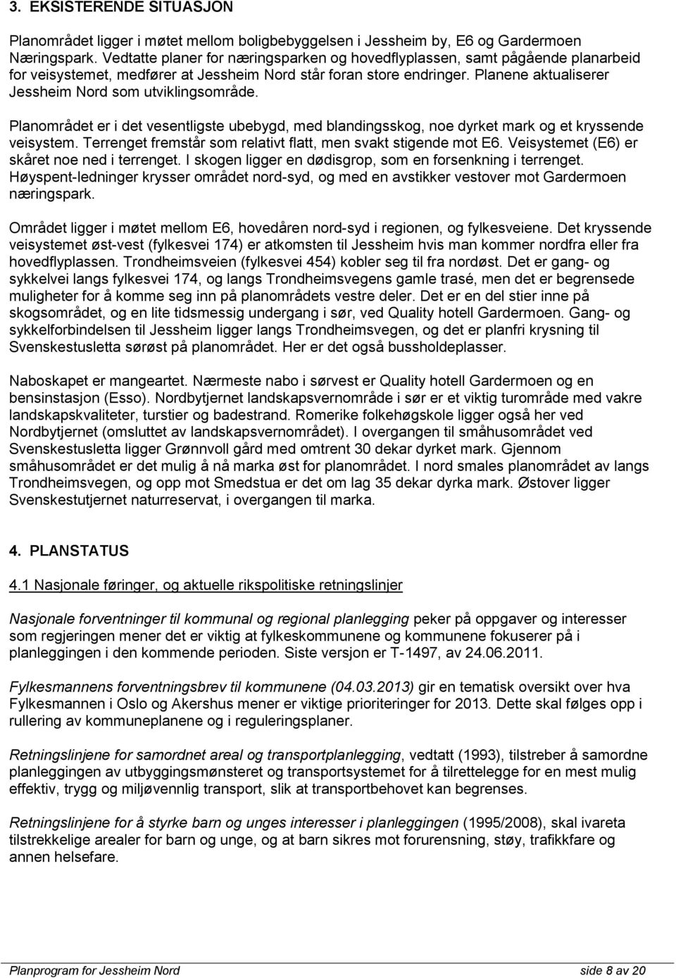 Planene aktualiserer Jessheim Nord som utviklingsområde. Planområdet er i det vesentligste ubebygd, med blandingsskog, noe dyrket mark og et kryssende veisystem.