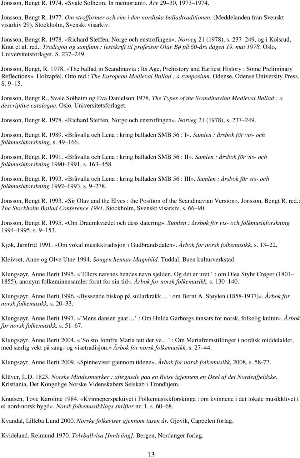 : Tradisjon og samfunn : festskrift til professor Olav Bø på 60-års dagen 19. mai 1978. Oslo, Universitetsforlaget. S. 237 249. Jonsson, Bengt, R. 1978. «The ballad in Scandinavia : Its Age, Prehistory and Earliest History : Some Preliminary Reflections».