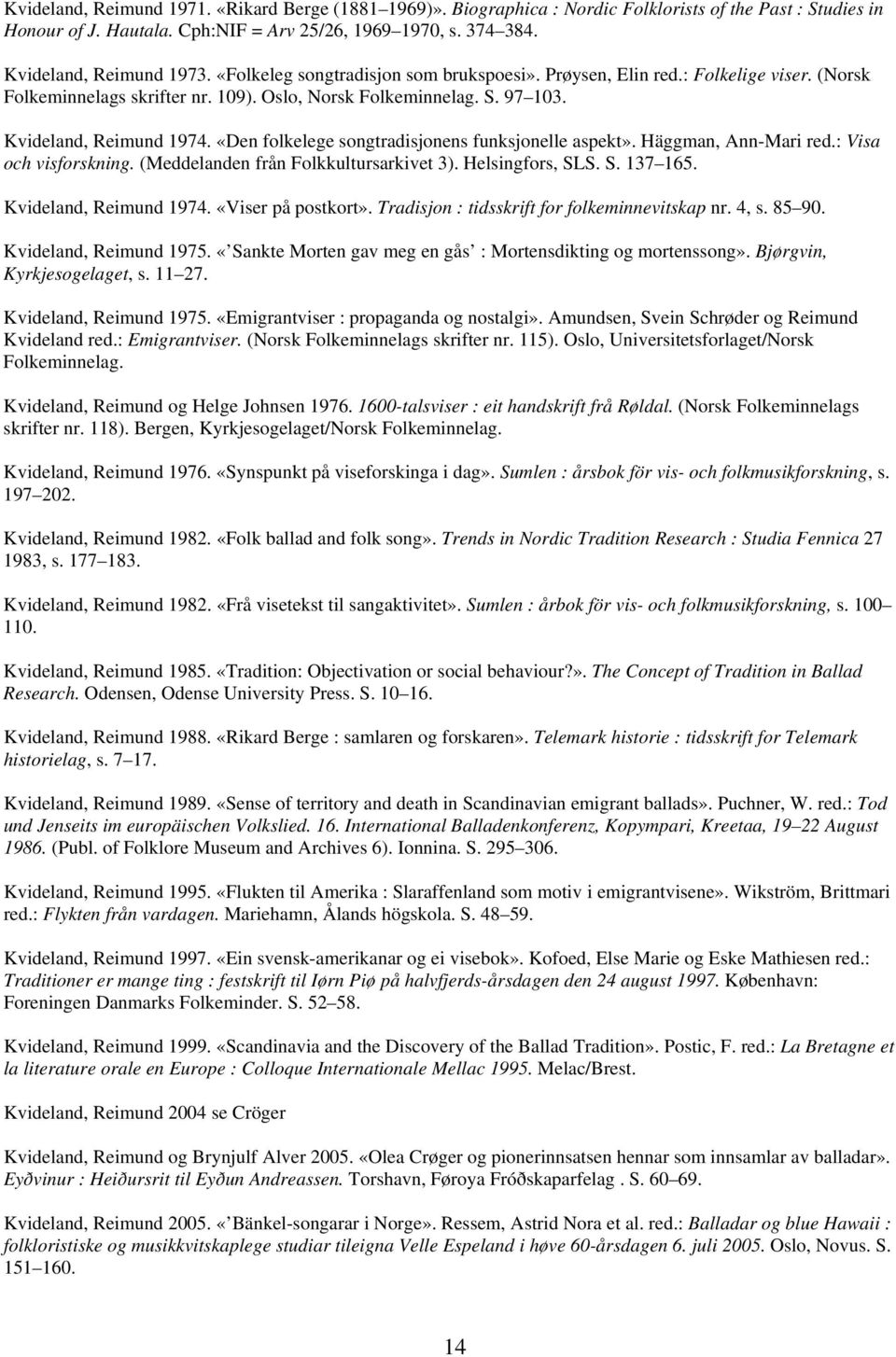 Kvideland, Reimund 1974. «Den folkelege songtradisjonens funksjonelle aspekt». Häggman, Ann-Mari red.: Visa och visforskning. (Meddelanden från Folkkultursarkivet 3). Helsingfors, SLS. S. 137 165.