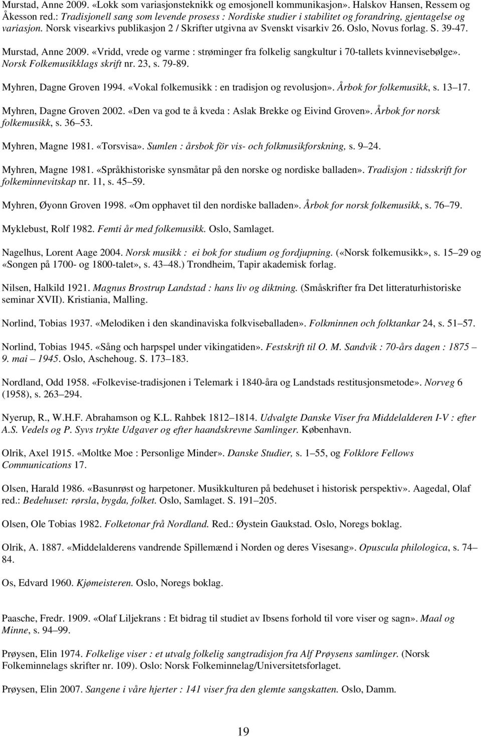 Oslo, Novus forlag. S. 39-47. Murstad, Anne 2009. «Vridd, vrede og varme : strøminger fra folkelig sangkultur i 70-tallets kvinnevisebølge». Norsk Folkemusikklags skrift nr. 23, s. 79-89.