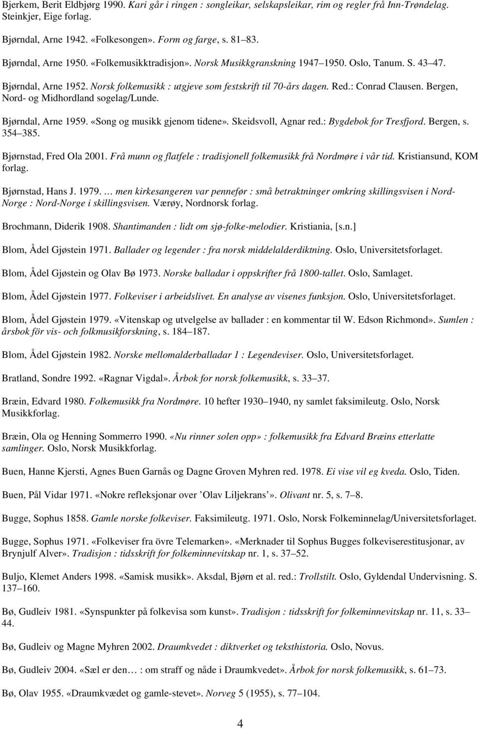 : Conrad Clausen. Bergen, Nord- og Midhordland sogelag/lunde. Bjørndal, Arne 1959. «Song og musikk gjenom tidene». Skeidsvoll, Agnar red.: Bygdebok for Tresfjord. Bergen, s. 354 385.